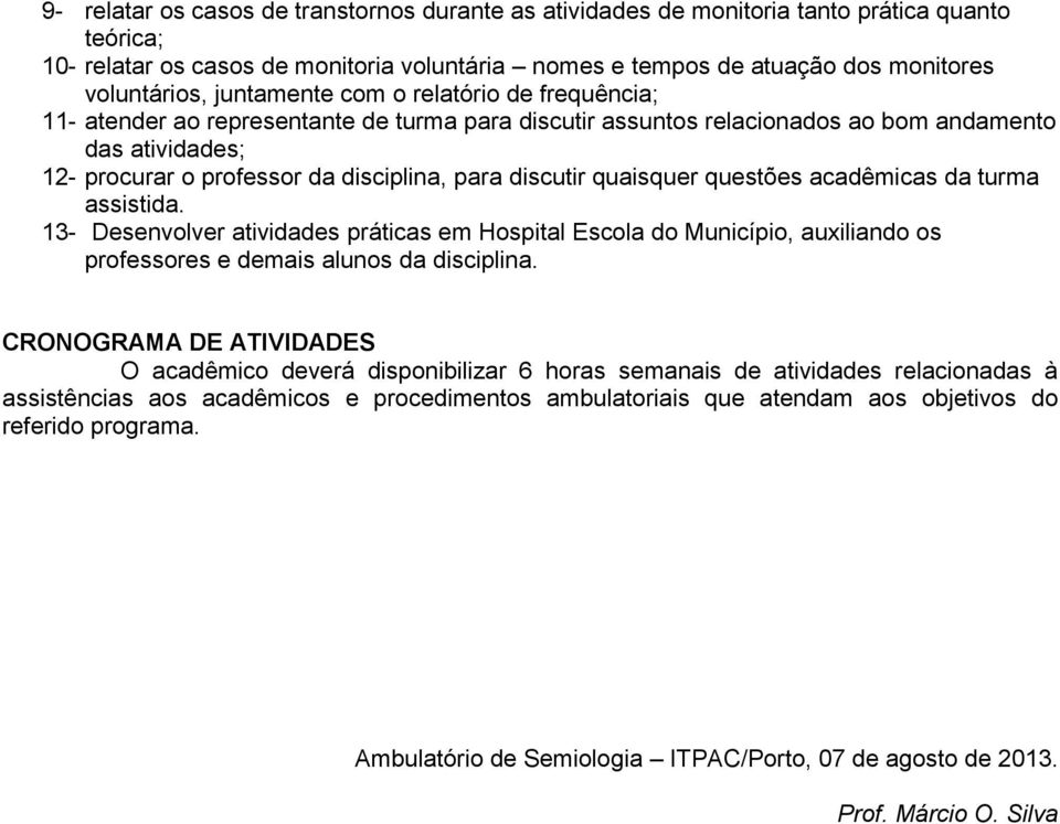 discutir quaisquer questões acadêmicas da turma assistida. 13- Desenvolver atividades práticas em Hospital Escola do Município, auxiliando os professores e demais alunos da disciplina.