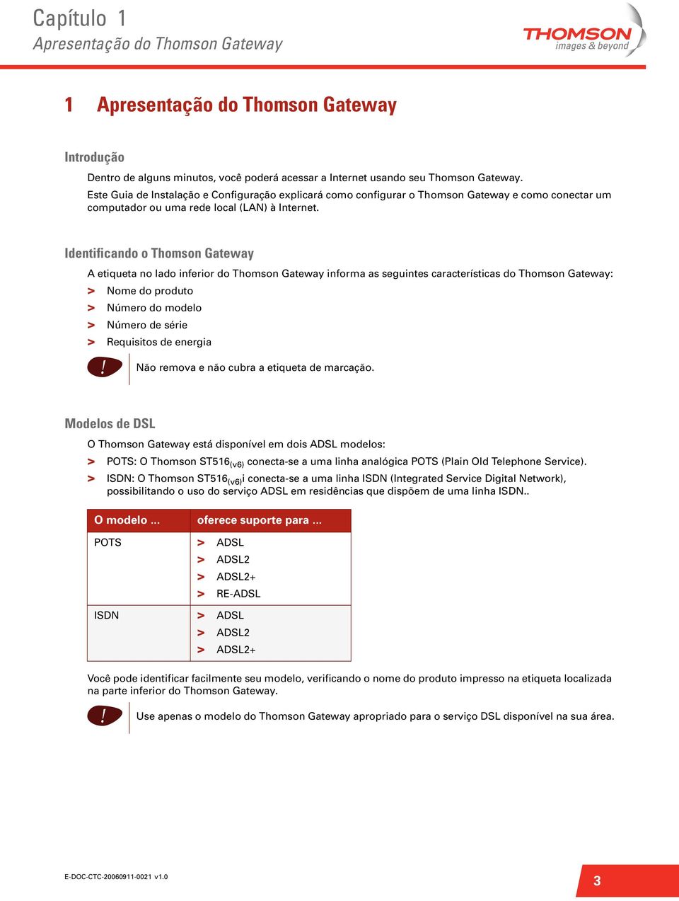 Identificando o Thomson Gateway A etiqueta no lado inferior do Thomson Gateway informa as seguintes características do Thomson Gateway: > Nome do produto > Número do modelo > Número de série >