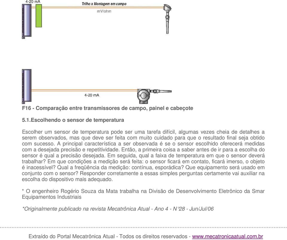 A principal característica a ser observada é se o sensor escolhido oferecerá medidas com a desejada precisão e repetitividade.