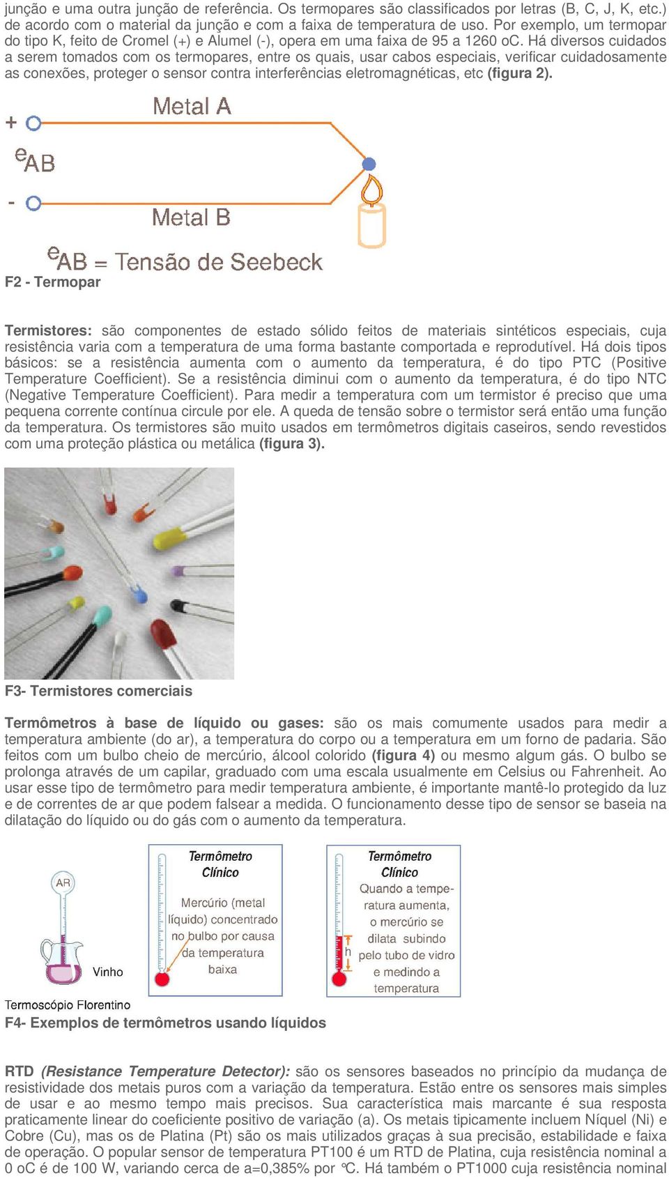 Há diversos cuidados a serem tomados com os termopares, entre os quais, usar cabos especiais, verificar cuidadosamente as conexões, proteger o sensor contra interferências eletromagnéticas, etc