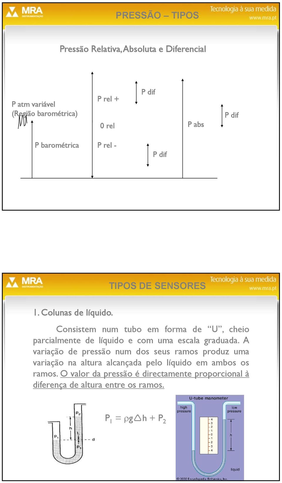 Consistem num tubo em forma de U, cheio parcialmente de líquido e com uma escala graduada.