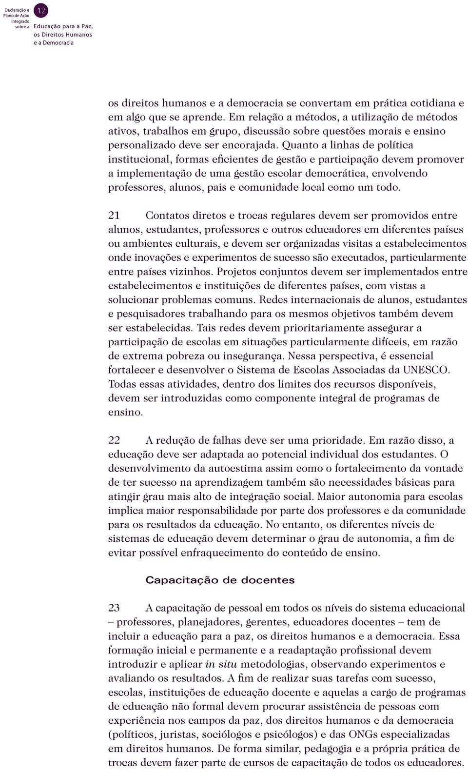 Quanto a linhas de política institucional, formas eficientes de gestão e participação devem promover a implementação de uma gestão escolar democrática, envolvendo professores, alunos, pais e