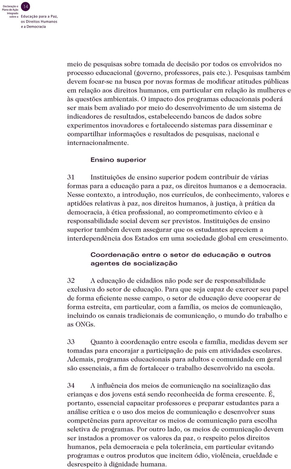 O impacto dos programas educacionais poderá ser mais bem avaliado por meio do desenvolvimento de um sistema de indicadores de resultados, estabelecendo bancos de dados sobre experimentos inovadores e