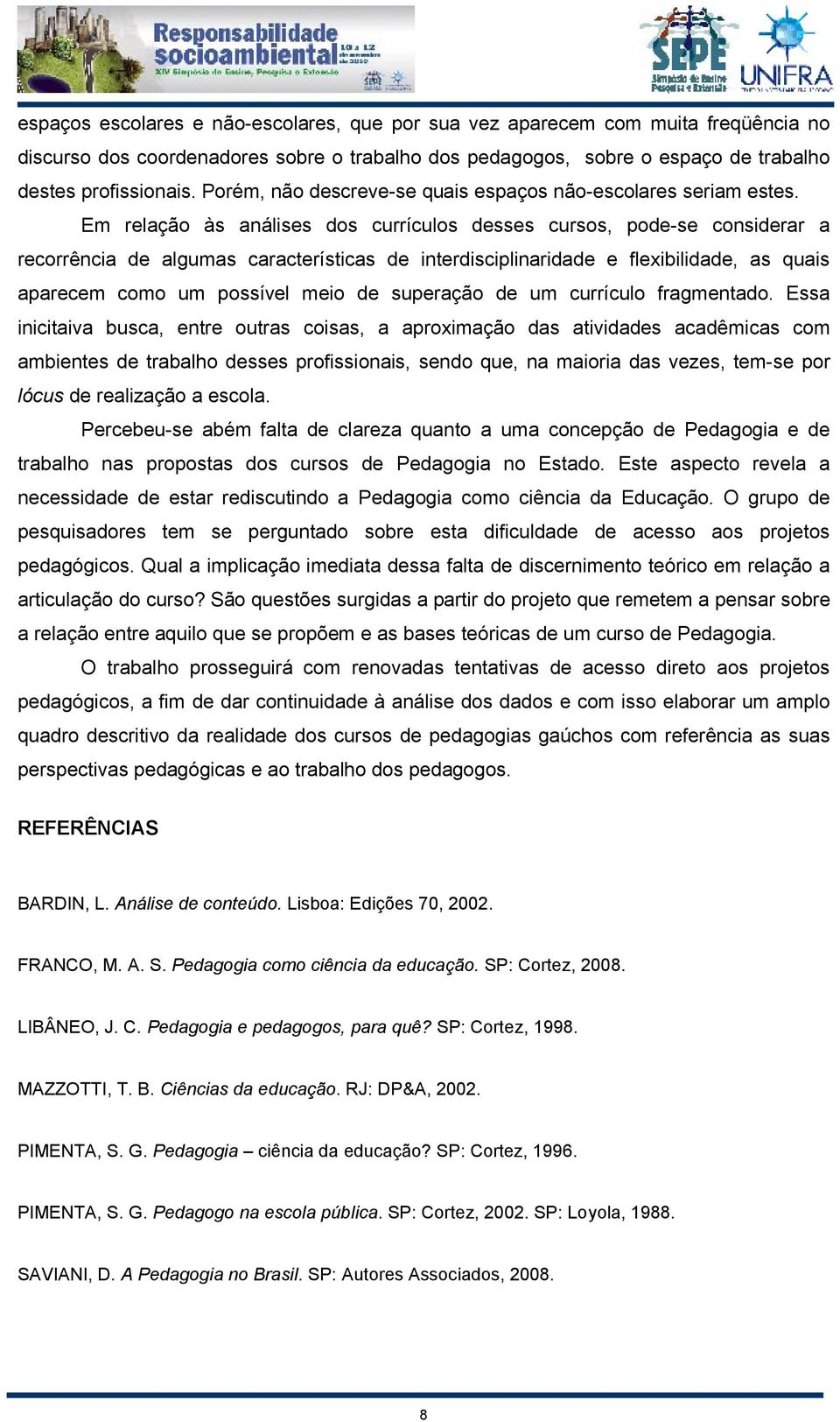 Em relação às análises dos currículos desses cursos, pode-se considerar a recorrência de algumas características de interdisciplinaridade e flexibilidade, as quais aparecem como um possível meio de