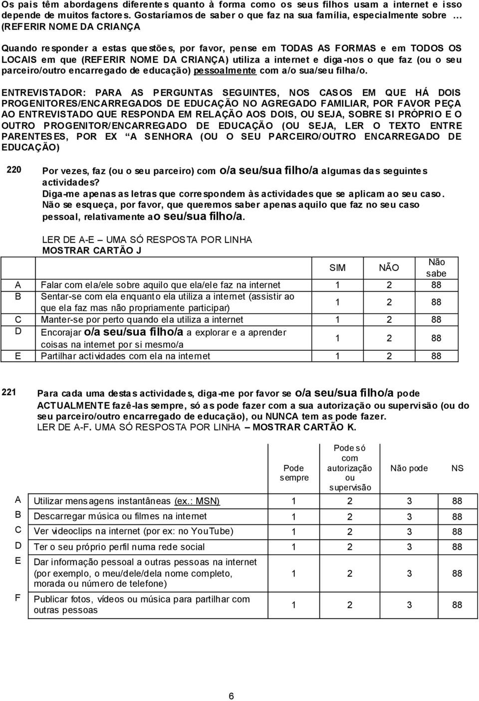 (REFERIR NOME DA CRIANÇA) utiliza a internet e diga -nos o que faz (ou o seu parceiro/outro encarregado de educação) pessoalmente com a/o sua/seu filha/o.