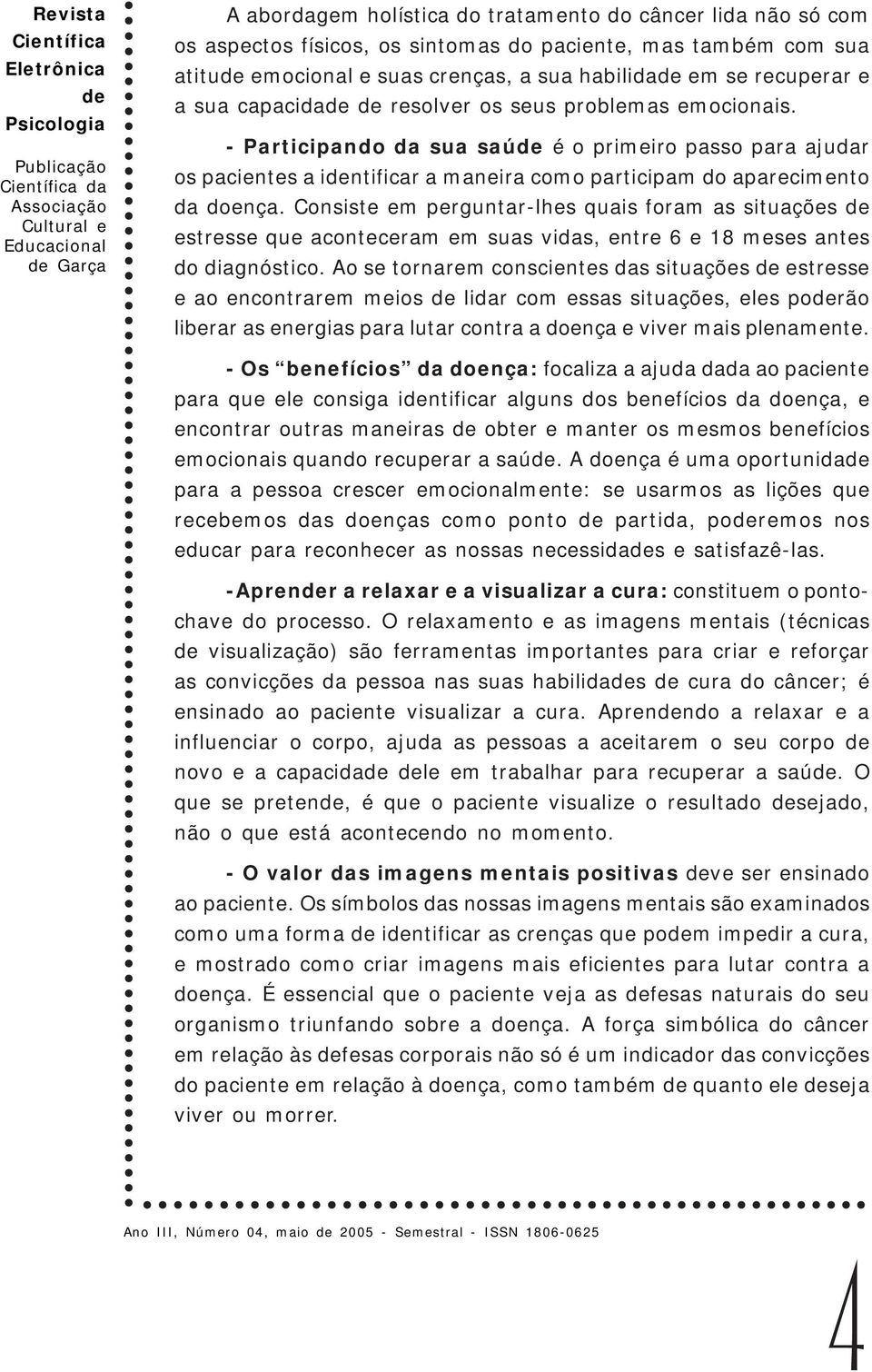 Consiste em perguntar-lhes quais foram as situações estresse que aconteceram em suas vidas, entre 6 e 18 meses antes do diagnóstico.