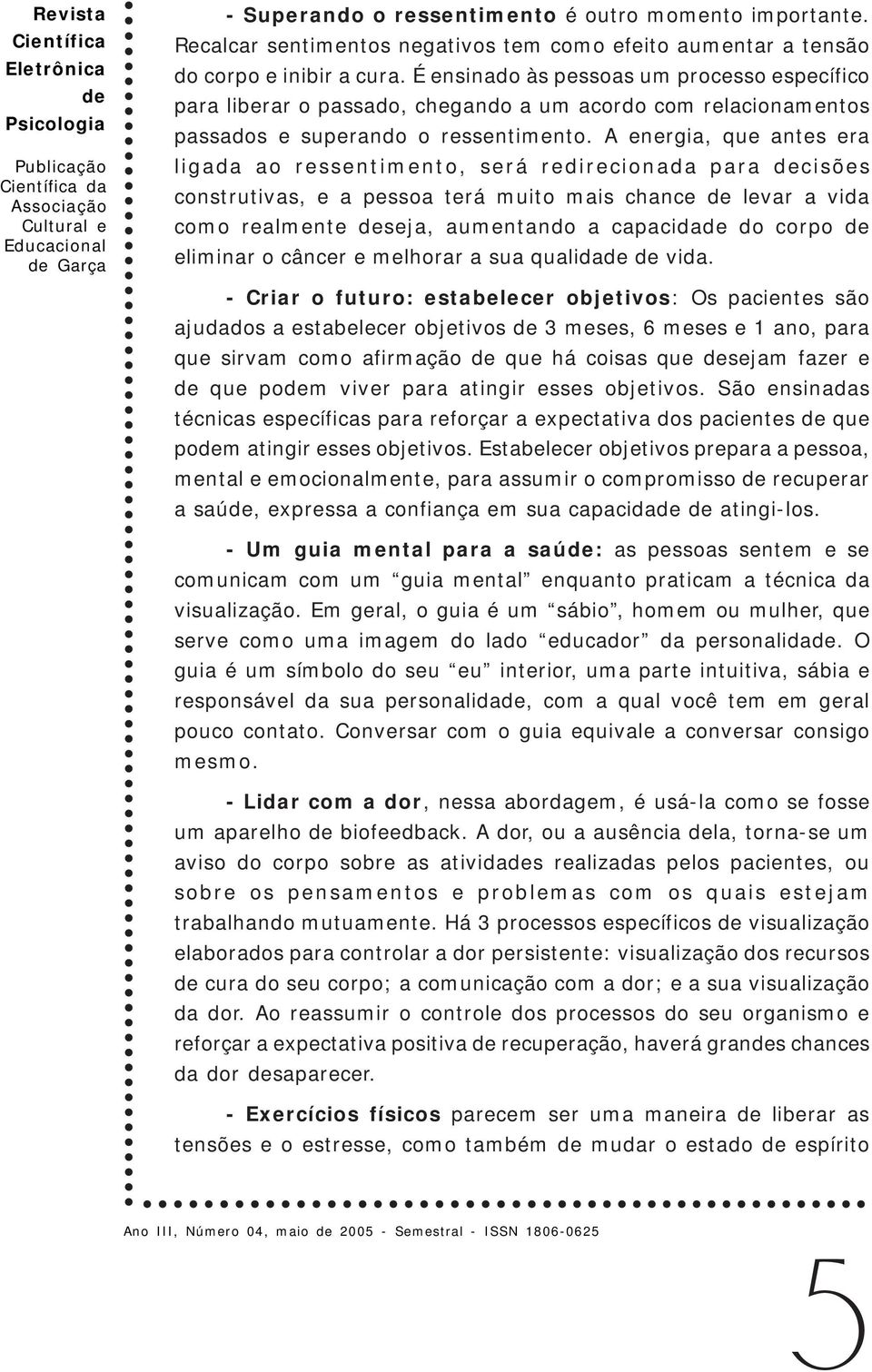 A energia, que antes era ligada ao ressentimento, será redirecionada para cisões construtivas, e a pessoa terá muito mais chance levar a vida como realmente seja, aumentando a capacida do corpo