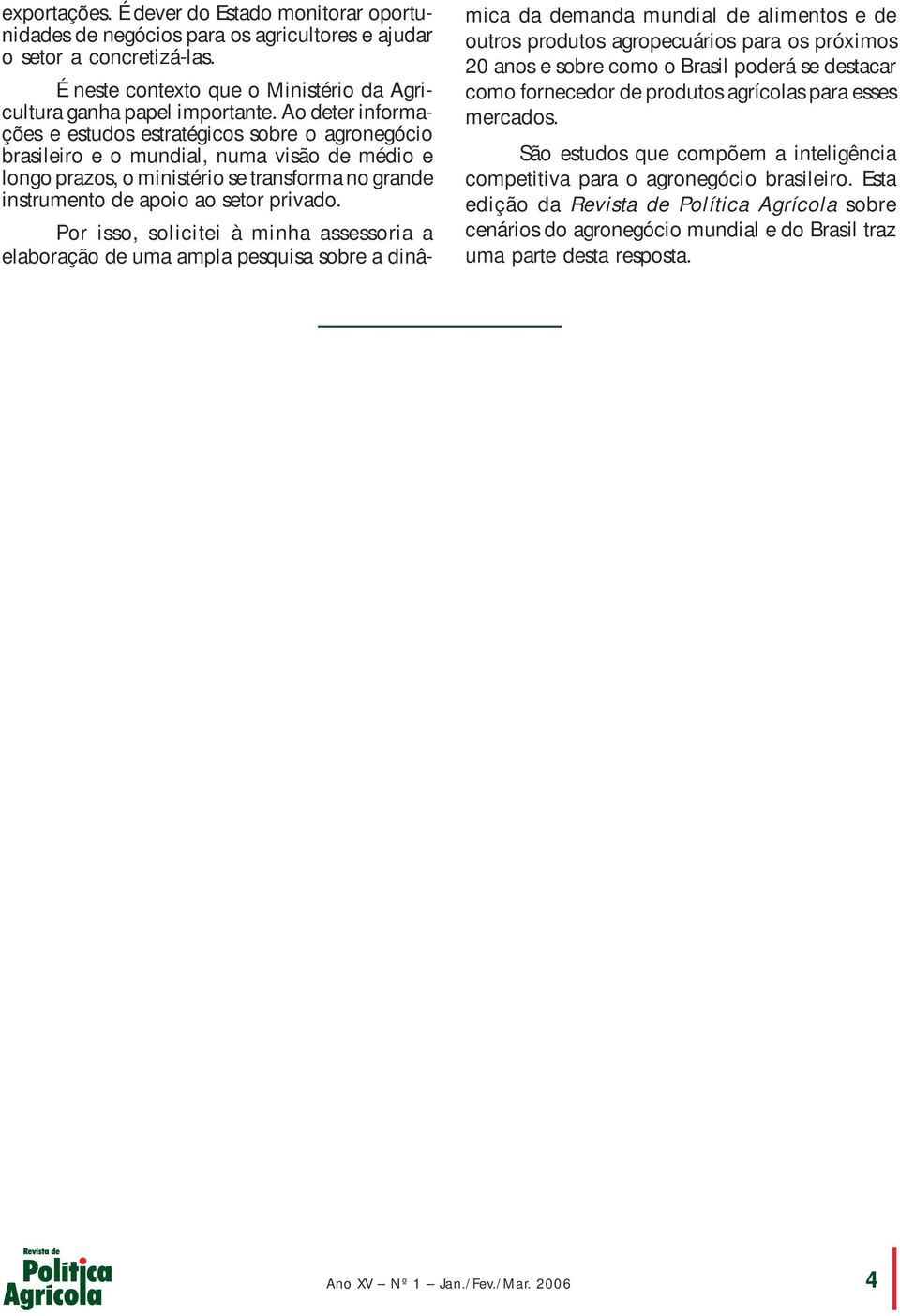 Por isso, solicitei à minha assessoria a elaboração de uma ampla pesquisa sobre a dinâmica da demanda mundial de alimentos e de outros produtos agropecuários para os próximos 20 anos e sobre como o