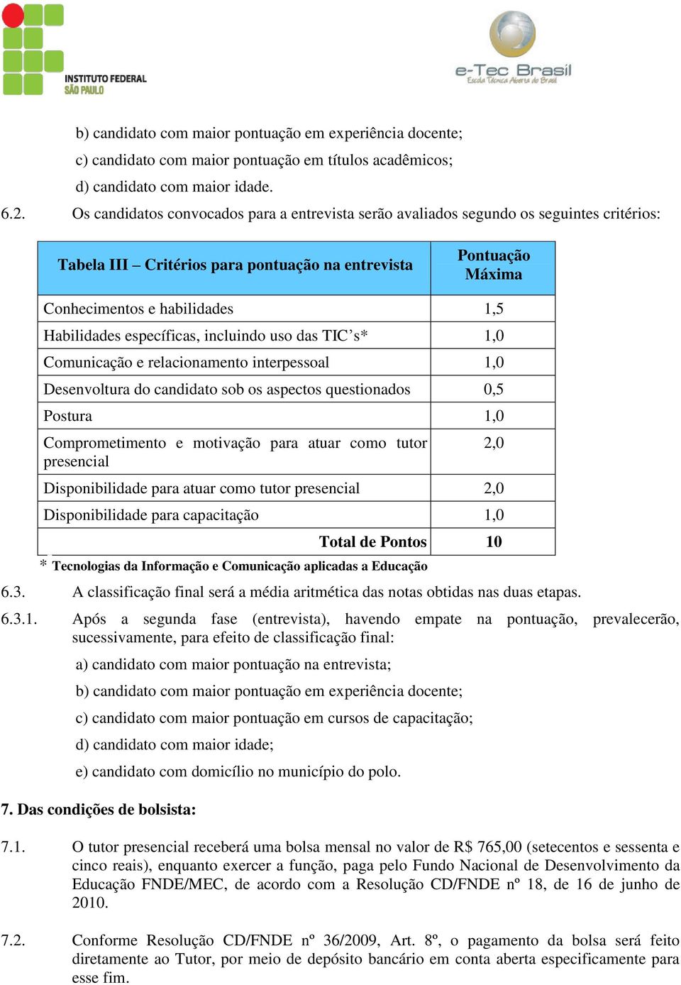 Habilidades específicas, incluindo uso das TIC s* 1,0 Comunicação e relacionamento interpessoal 1,0 Desenvoltura do candidato sob os aspectos questionados 0,5 Postura 1,0 Comprometimento e motivação