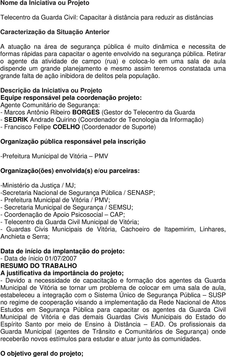 Retirar o agente da atividade de campo (rua) e coloca-lo em uma sala de aula dispende um grande planejamento e mesmo assim teremos constatada uma grande falta de ação inibidora de delitos pela