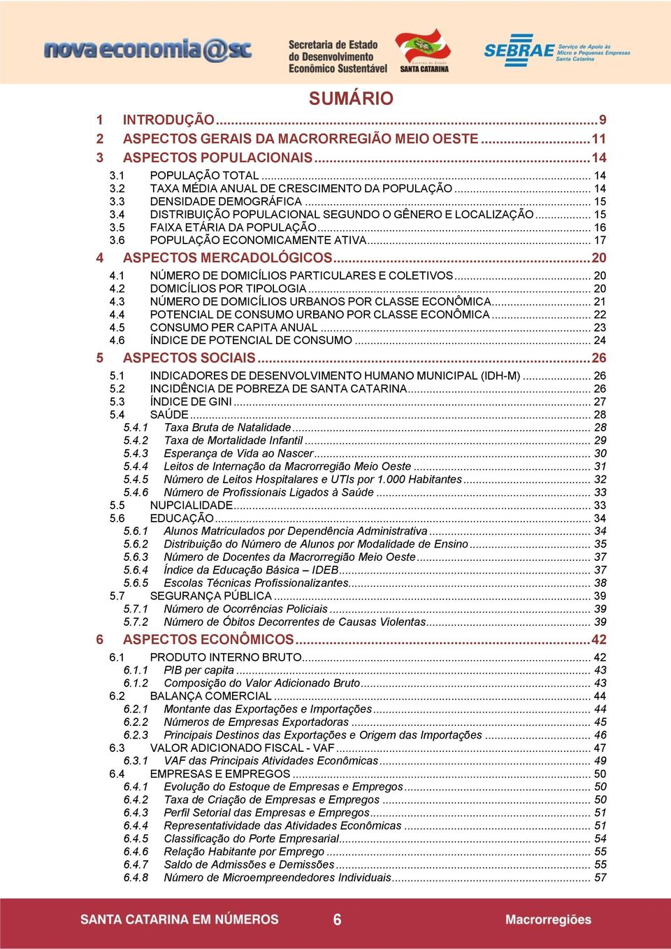 1 NÚMERO DE DOMICÍLIOS PARTICULARES E COLETIVOS... 20 4.2 DOMICÍLIOS POR TIPOLOGIA... 20 4.3 NÚMERO DE DOMICÍLIOS URBANOS POR CLASSE ECONÔMICA... 21 4.