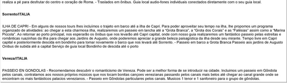 Para poder aproveitar seu tempo na ilha, lhe propomos um programa organizado de atividades: ao chegar a esta charmosa ilha, realizaremos um passeio em lancha até a Grota Branca, a Grota dos Corais e