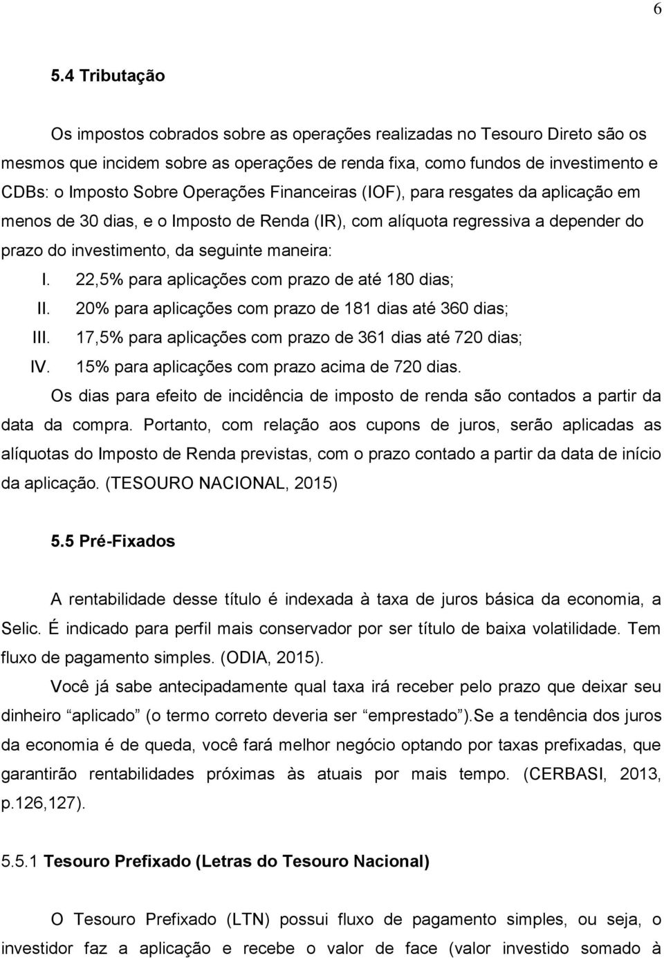 22,5% para aplicações com prazo de até 180 dias; II. 20% para aplicações com prazo de 181 dias até 360 dias; III. 17,5% para aplicações com prazo de 361 dias até 720 dias; IV.