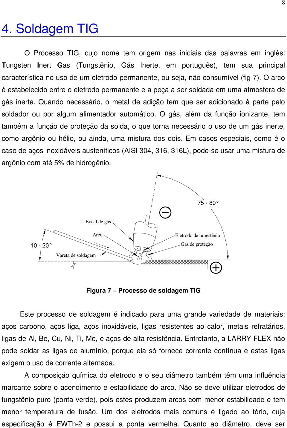 Quando necessário, o metal de adição tem que ser adicionado à parte pelo soldador ou por algum alimentador automático.