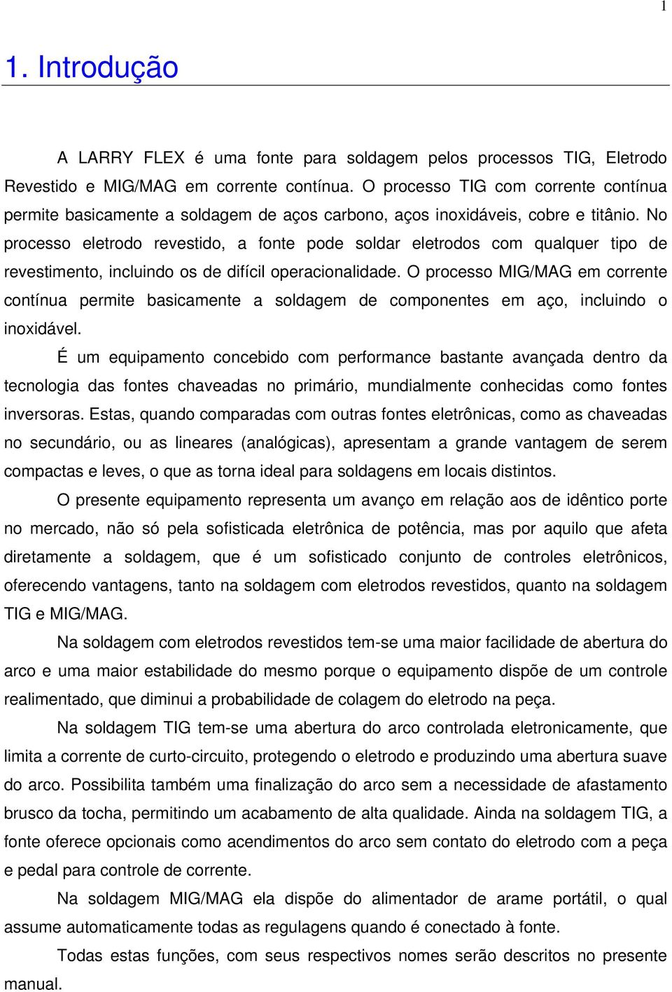 No processo eletrodo revestido, a fonte pode soldar eletrodos com qualquer tipo de revestimento, incluindo os de difícil operacionalidade.