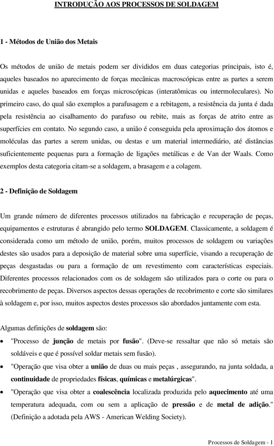 No primeiro caso, do qual são exemplos a parafusagem e a rebitagem, a resistência da junta é dada pela resistência ao cisalhamento do parafuso ou rebite, mais as forças de atrito entre as superfícies