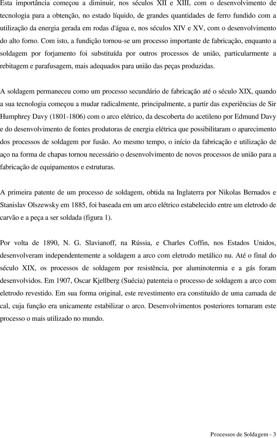 Com isto, a fundição tornou-se um processo importante de fabricação, enquanto a soldagem por forjamento foi substituída por outros processos de união, particularmente a rebitagem e parafusagem, mais