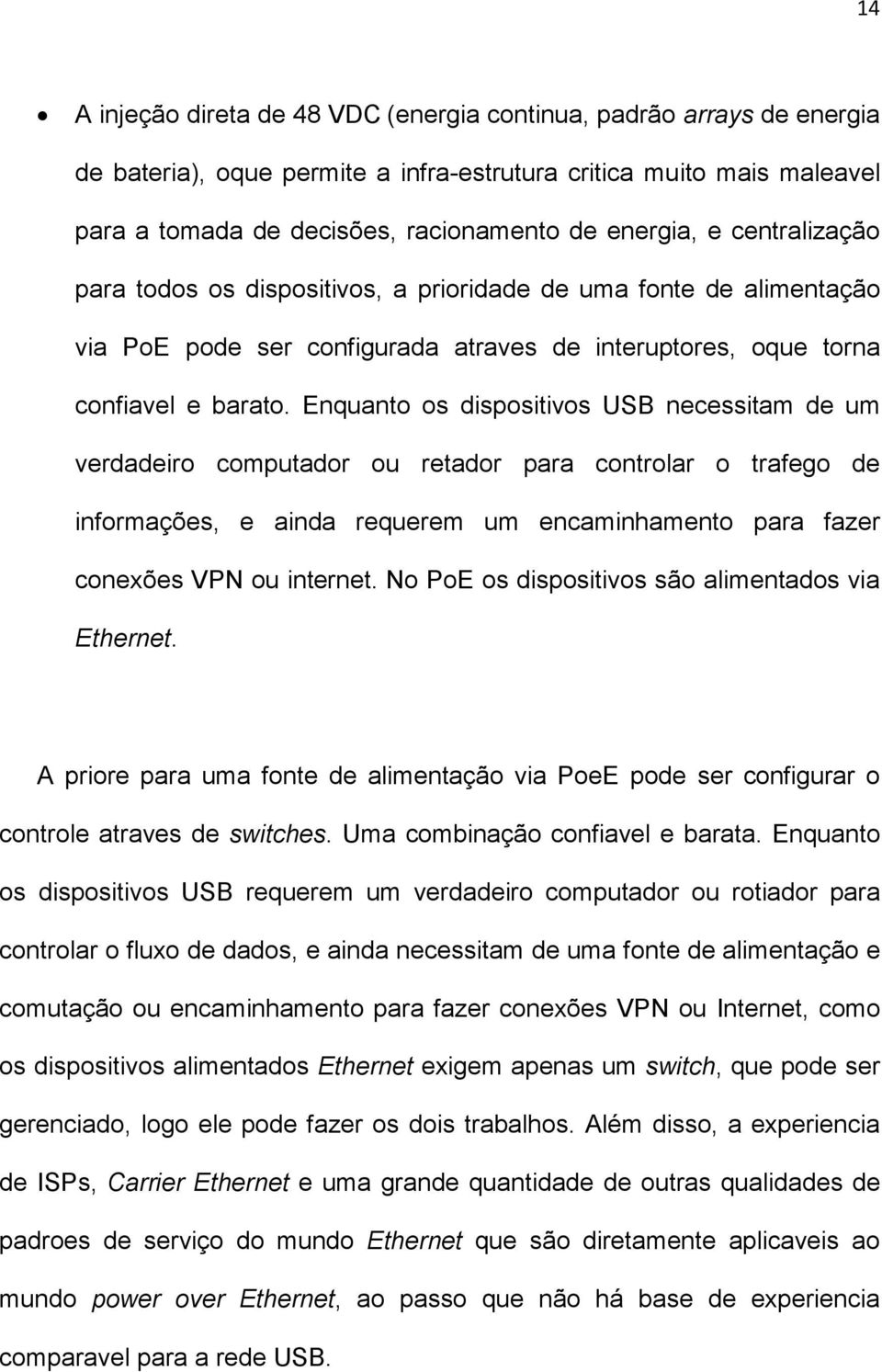 Enquanto os dispositivos USB necessitam de um verdadeiro computador ou retador para controlar o trafego de informações, e ainda requerem um encaminhamento para fazer conexões VPN ou internet.