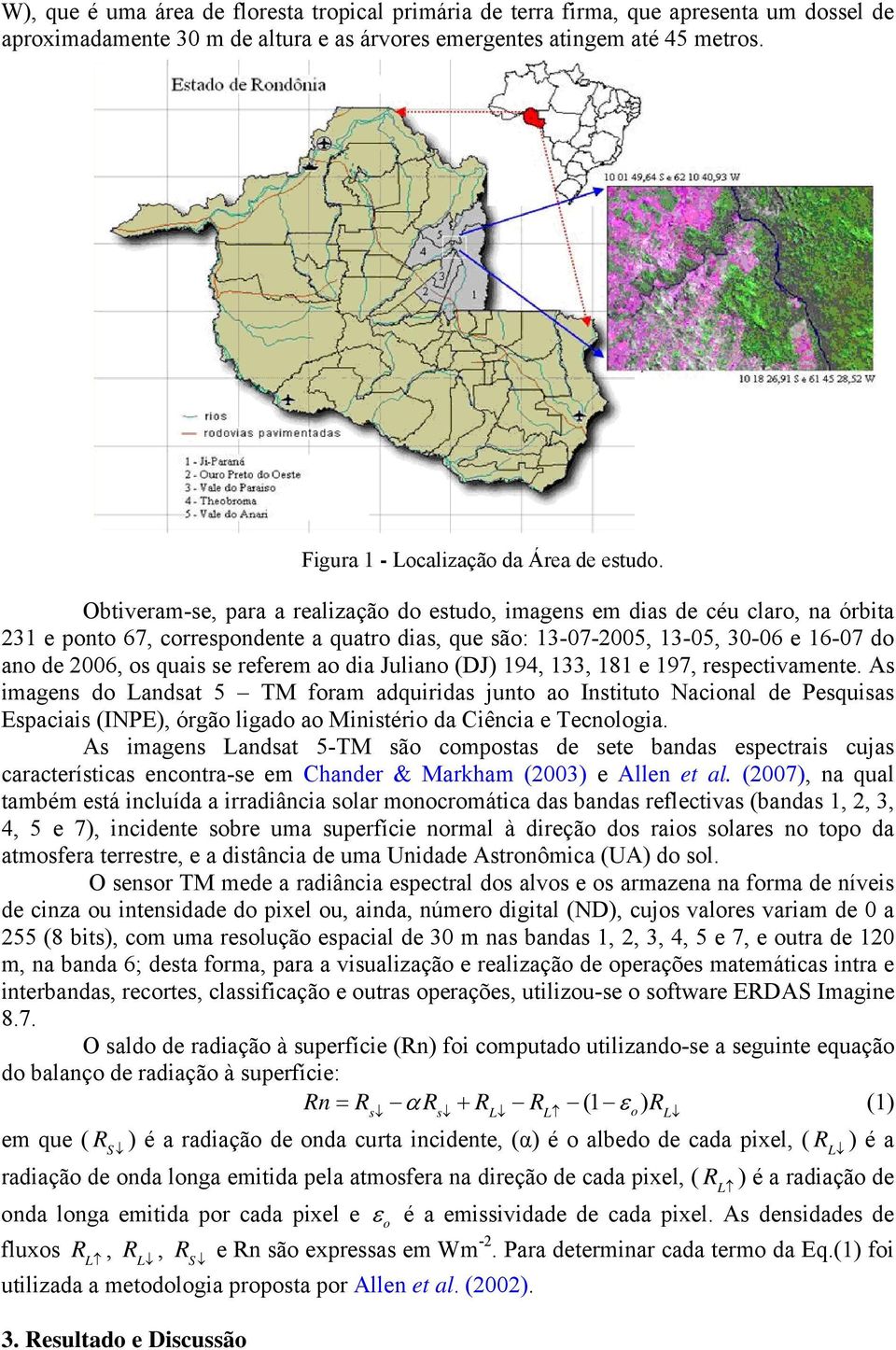 Obtiveram-se, para a realização do estudo, imagens em dias de céu claro, na órbita 231 e ponto 67, correspondente a quatro dias, que são: 13-07-2005, 13-05, 30-06 e 16-07 do ano de 2006, os quais se