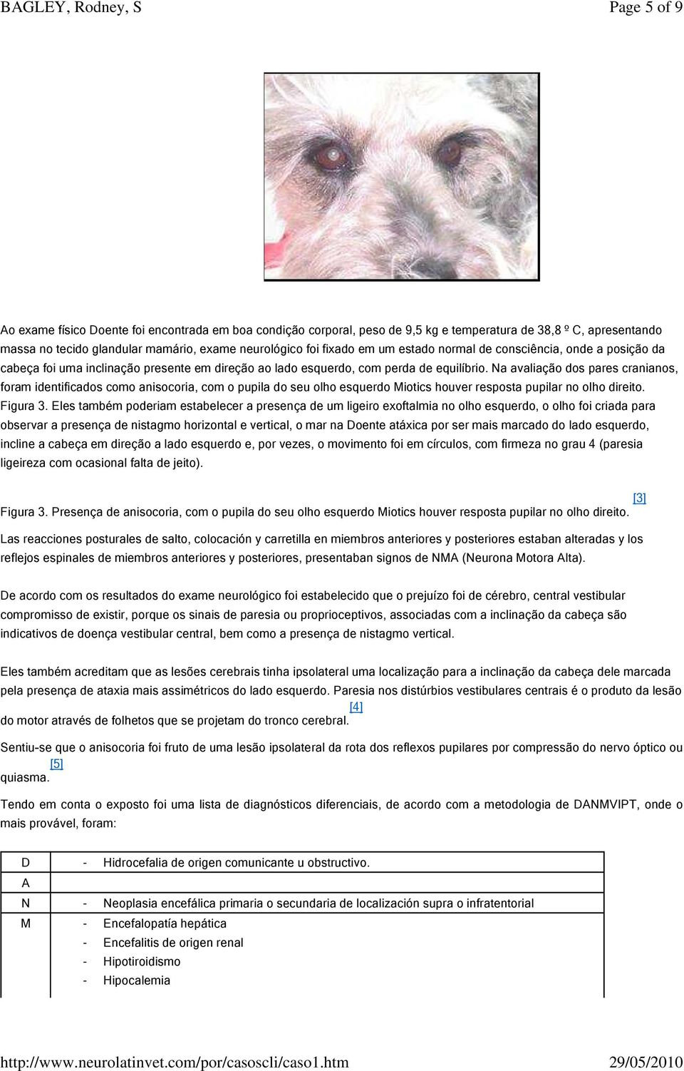 Na avaliação dos pares cranianos, foram identificados como anisocoria, com o pupila do seu olho esquerdo Miotics houver resposta pupilar no olho direito. Figura 3.