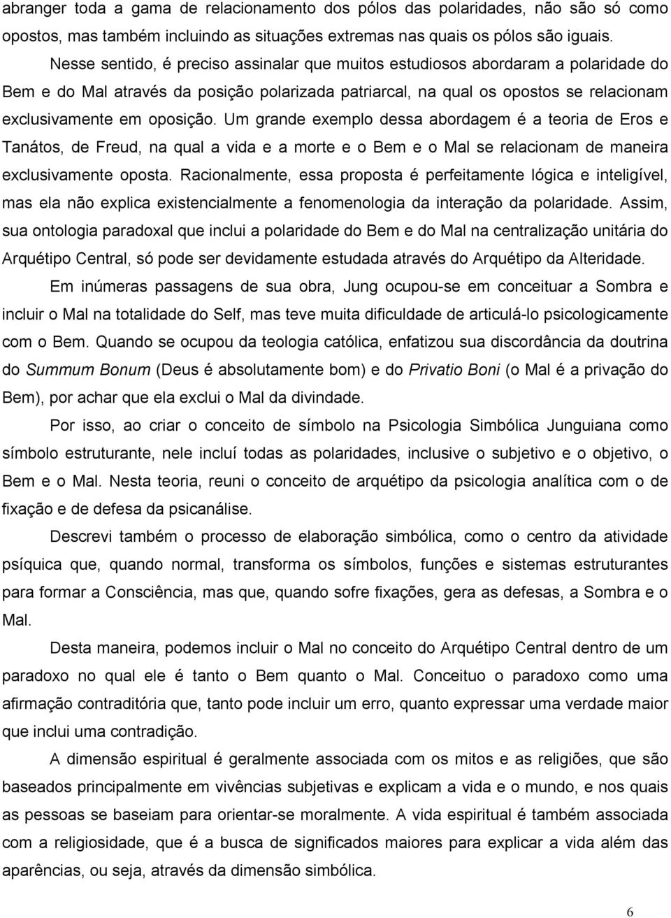 Um grande exemplo dessa abordagem é a teoria de Eros e Tanátos, de Freud, na qual a vida e a morte e o Bem e o Mal se relacionam de maneira exclusivamente oposta.