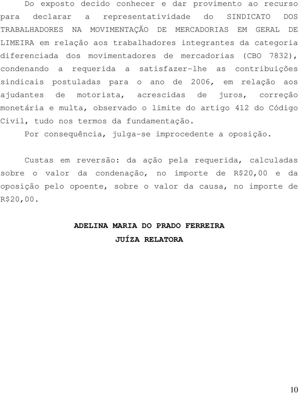 relação aos ajudantes de motorista, acrescidas de juros, correção monetária e multa, observado o limite do artigo 412 do Código Civil, tudo nos termos da fundamentação.