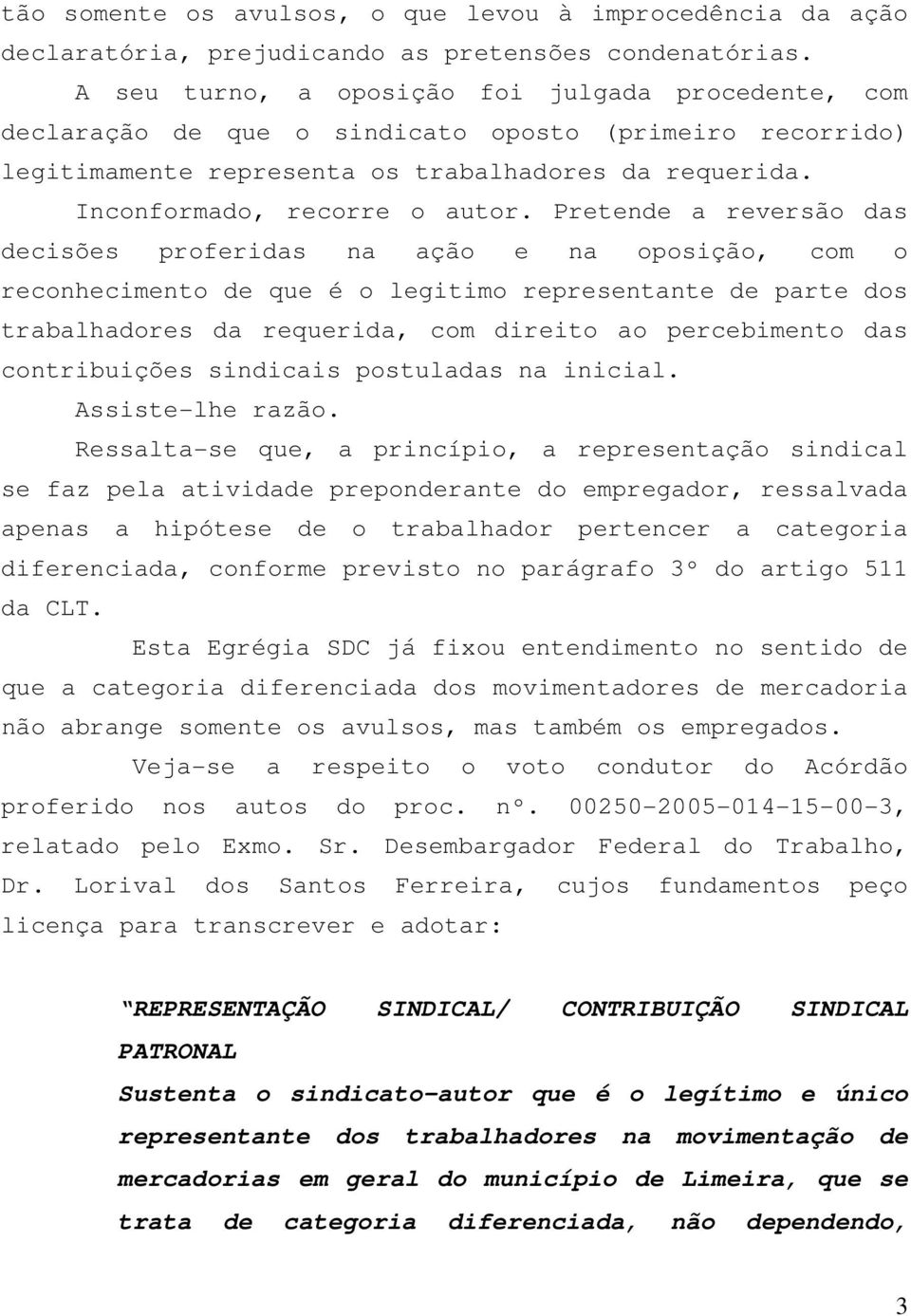 Pretende a reversão das decisões proferidas na ação e na oposição, com o reconhecimento de que é o legitimo representante de parte dos trabalhadores da requerida, com direito ao percebimento das