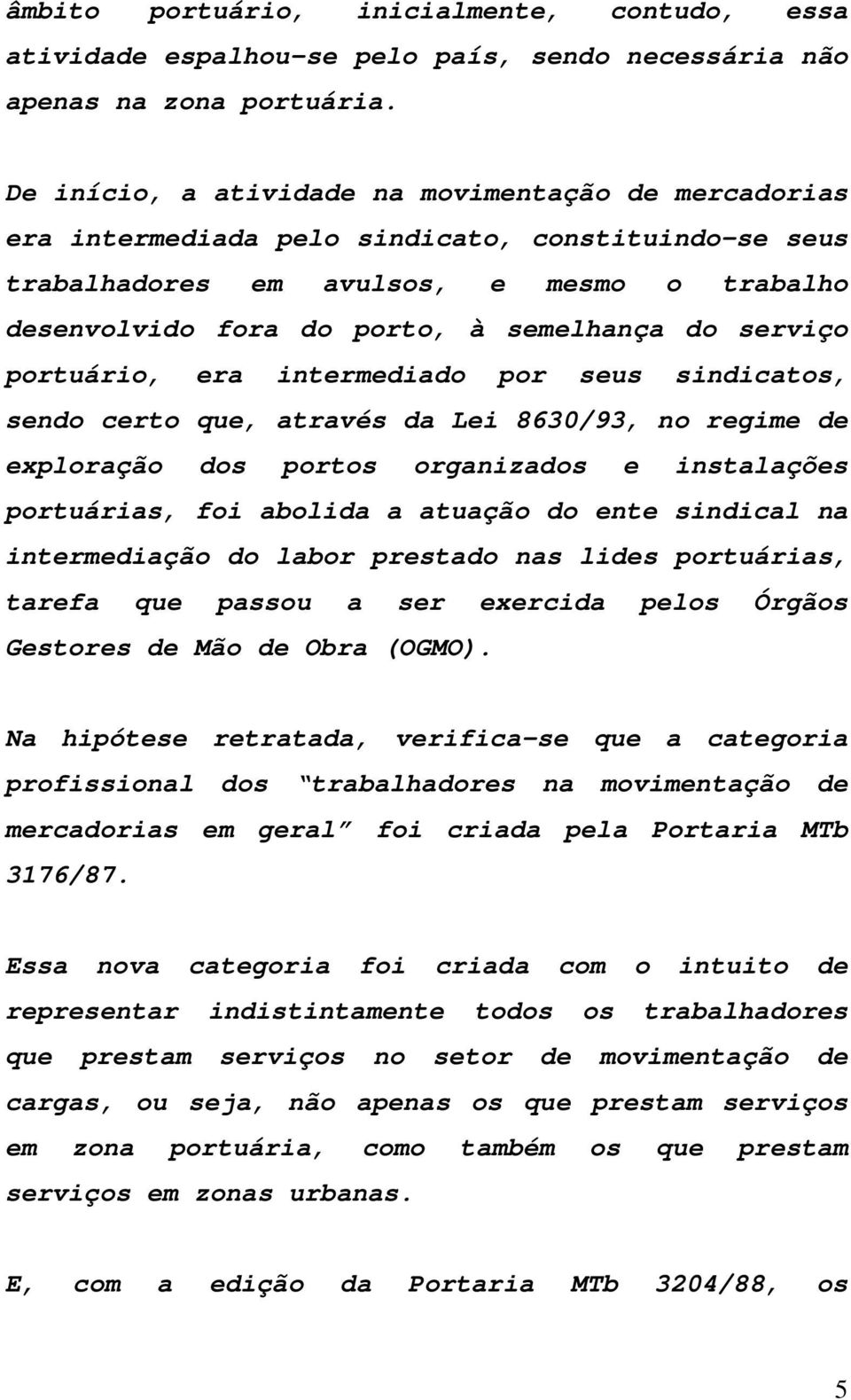 serviço portuário, era intermediado por seus sindicatos, sendo certo que, através da Lei 8630/93, no regime de exploração dos portos organizados e instalações portuárias, foi abolida a atuação do