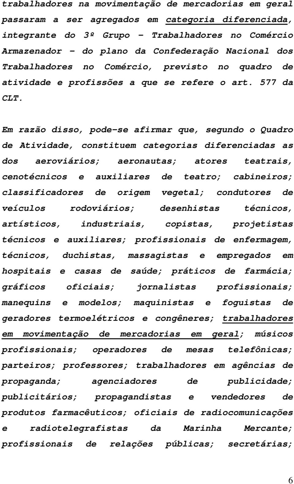 Em razão disso, pode-se afirmar que, segundo o Quadro de Atividade, constituem categorias diferenciadas as dos aeroviários; aeronautas; atores teatrais, cenotécnicos e auxiliares de teatro;