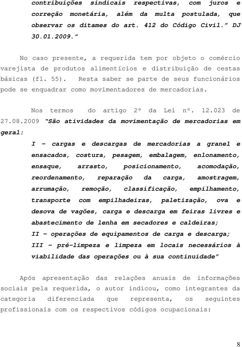 Resta saber se parte de seus funcionários pode se enquadrar como movimentadores de mercadorias. Nos termos do artigo 2º da Lei nº. 12.023 de 27.08.