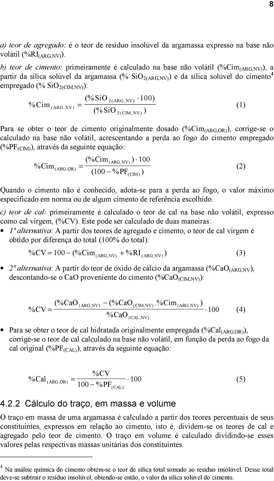 obter o teor de cimento originalmente dosado (%Cim (ARG,OR) ), corrige-se o calculado na base não volátil, acrescentando a perda ao fogo do cimento empregado (%PF (CIM) ), através da seguinte equação