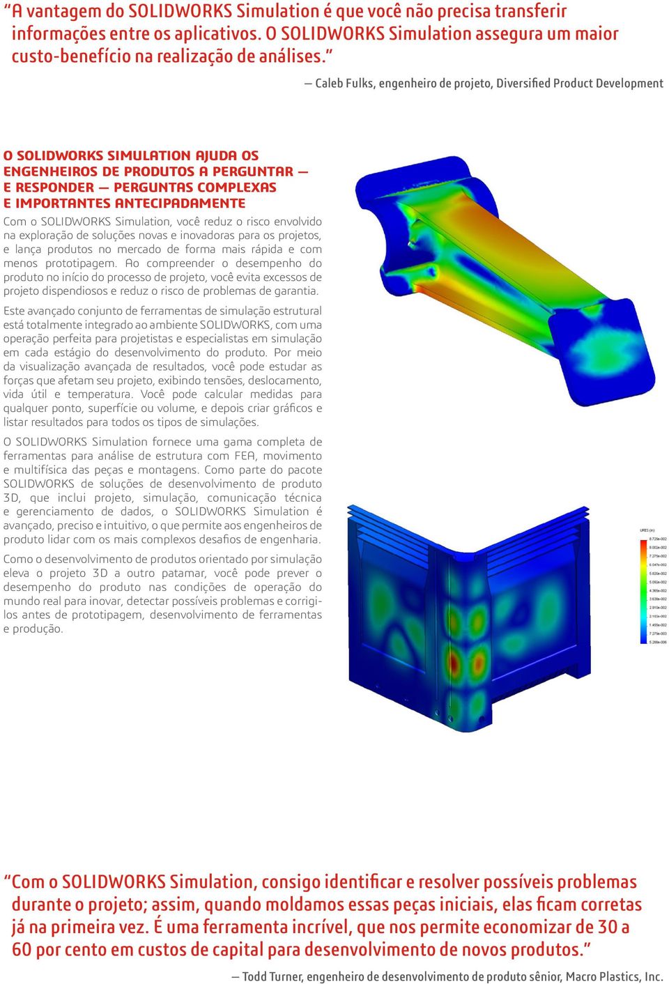 Com o SOLIDWORKS Simulation, você reduz o risco envolvido na exploração de soluções novas e inovadoras para os projetos, e lança produtos no mercado de forma mais rápida e com menos prototipagem.