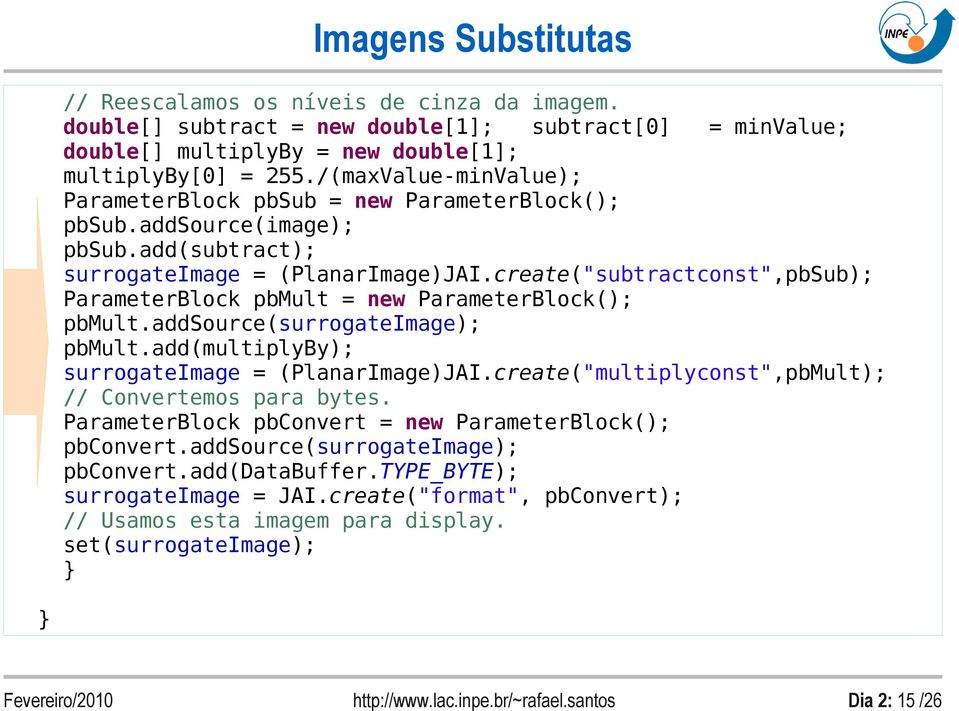 create("subtractconst",pbSub); ParameterBlock pbmult = new ParameterBlock(); pbmult.addsource(surrogateimage); pbmult.add(multiplyby); surrogateimage = (PlanarImage)JAI.