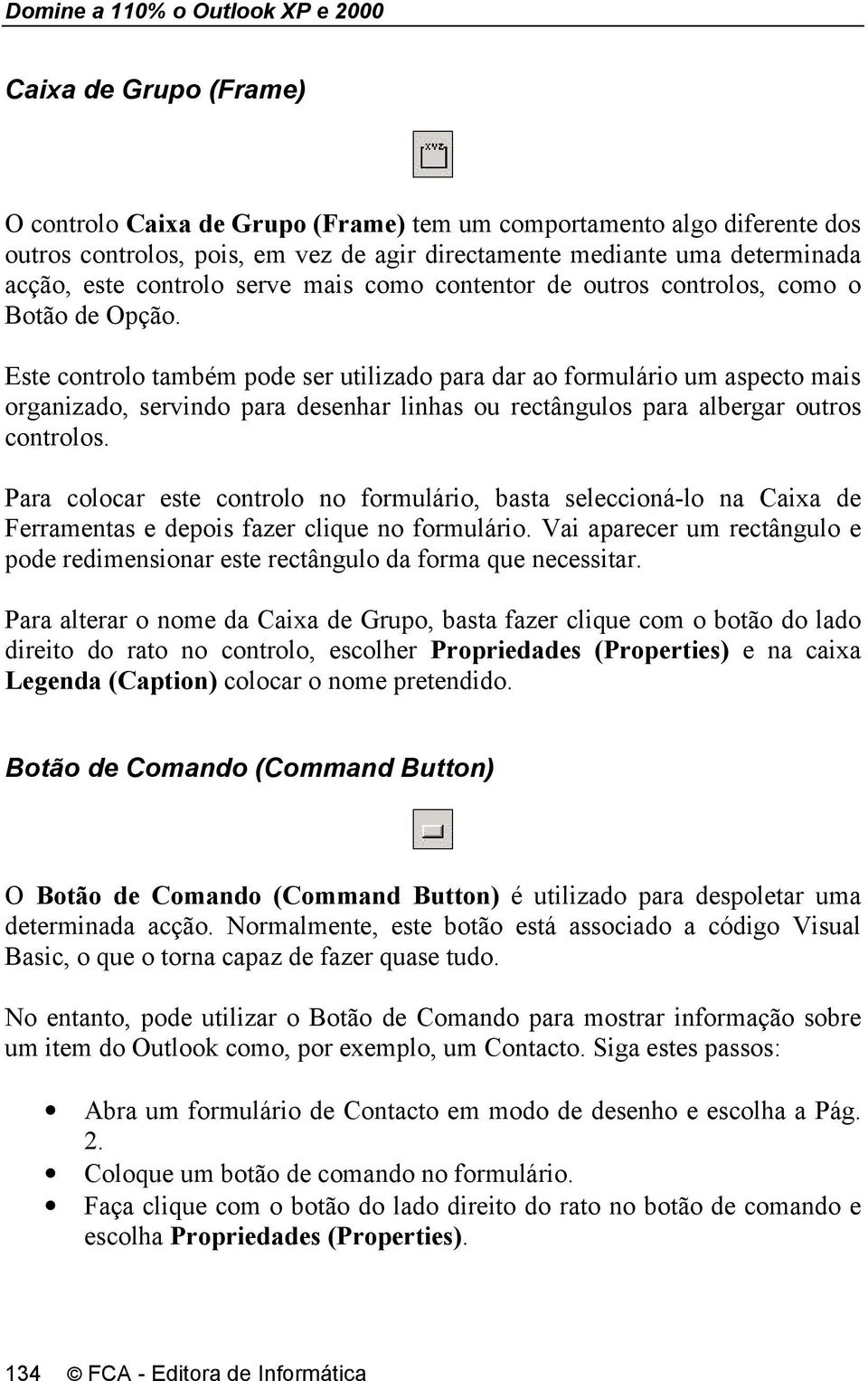 Este controlo também pode ser utilizado para dar ao formulário um aspecto mais organizado, servindo para desenhar linhas ou rectângulos para albergar outros controlos.