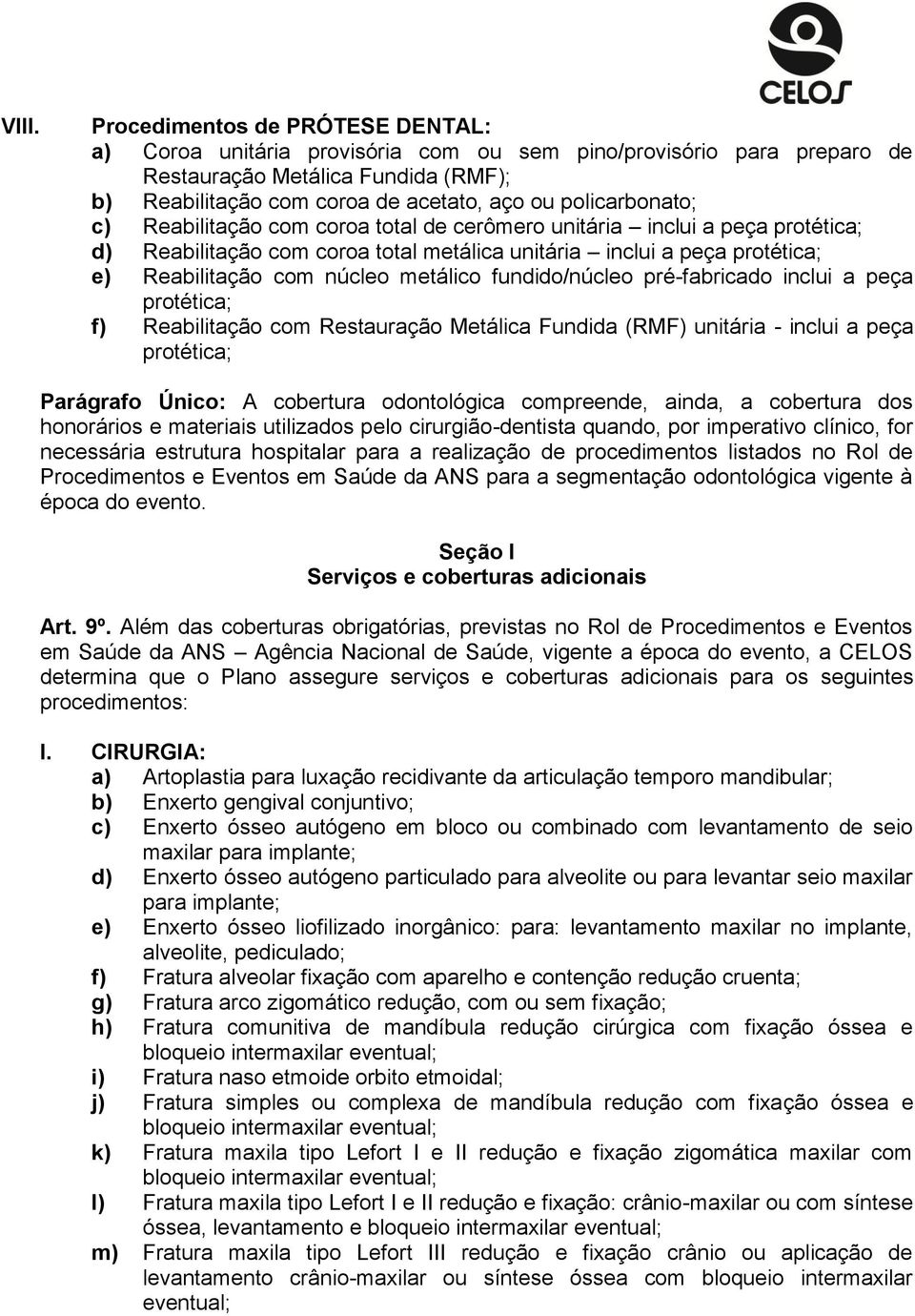 metálico fundido/núcleo pré-fabricado inclui a peça protética; f) Reabilitação com Restauração Metálica Fundida (RMF) unitária - inclui a peça protética; Parágrafo Único: A cobertura odontológica