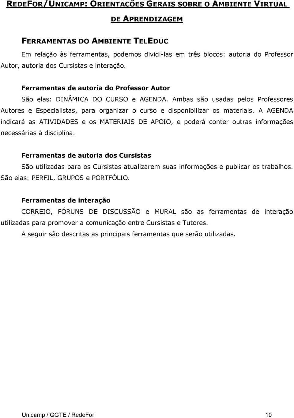 A AGENDA indicará as ATIVIDADES e os MATERIAIS DE APOIO, e poderá conter outras informações necessárias à disciplina.