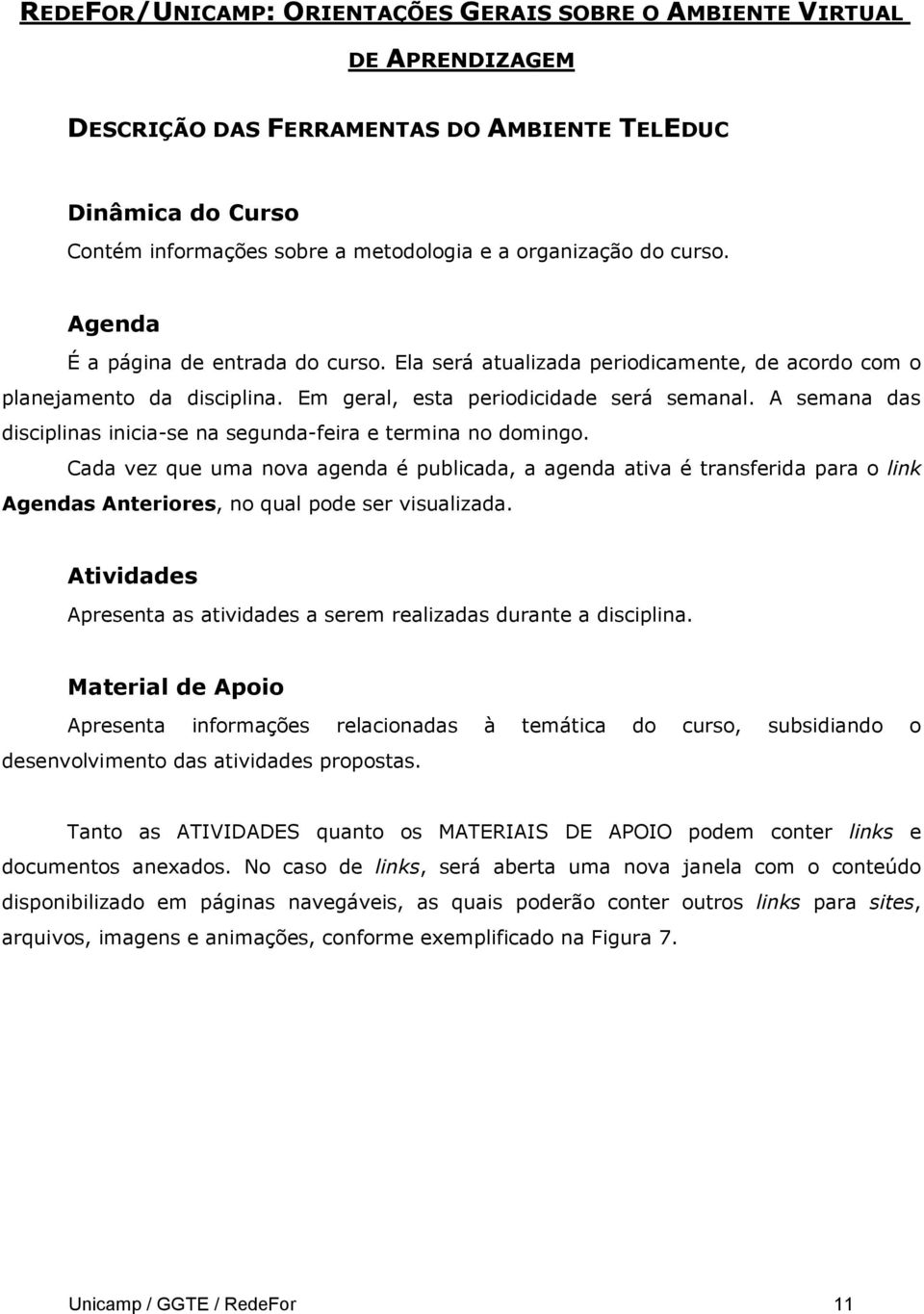 Cada vez que uma nova agenda é publicada, a agenda ativa é transferida para o link Agendas Anteriores, no qual pode ser visualizada.