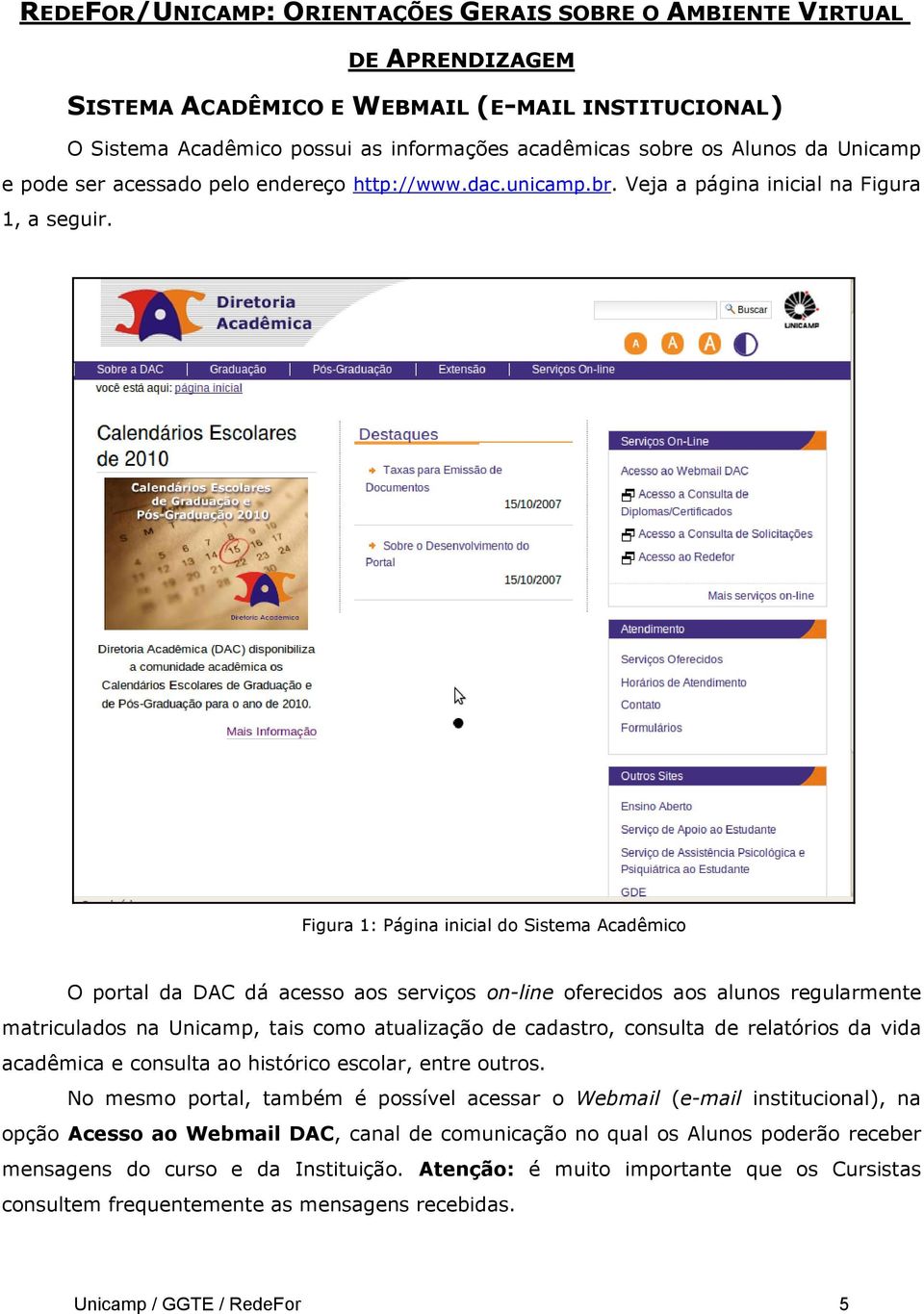 relatórios da vida acadêmica e consulta ao histórico escolar, entre outros.