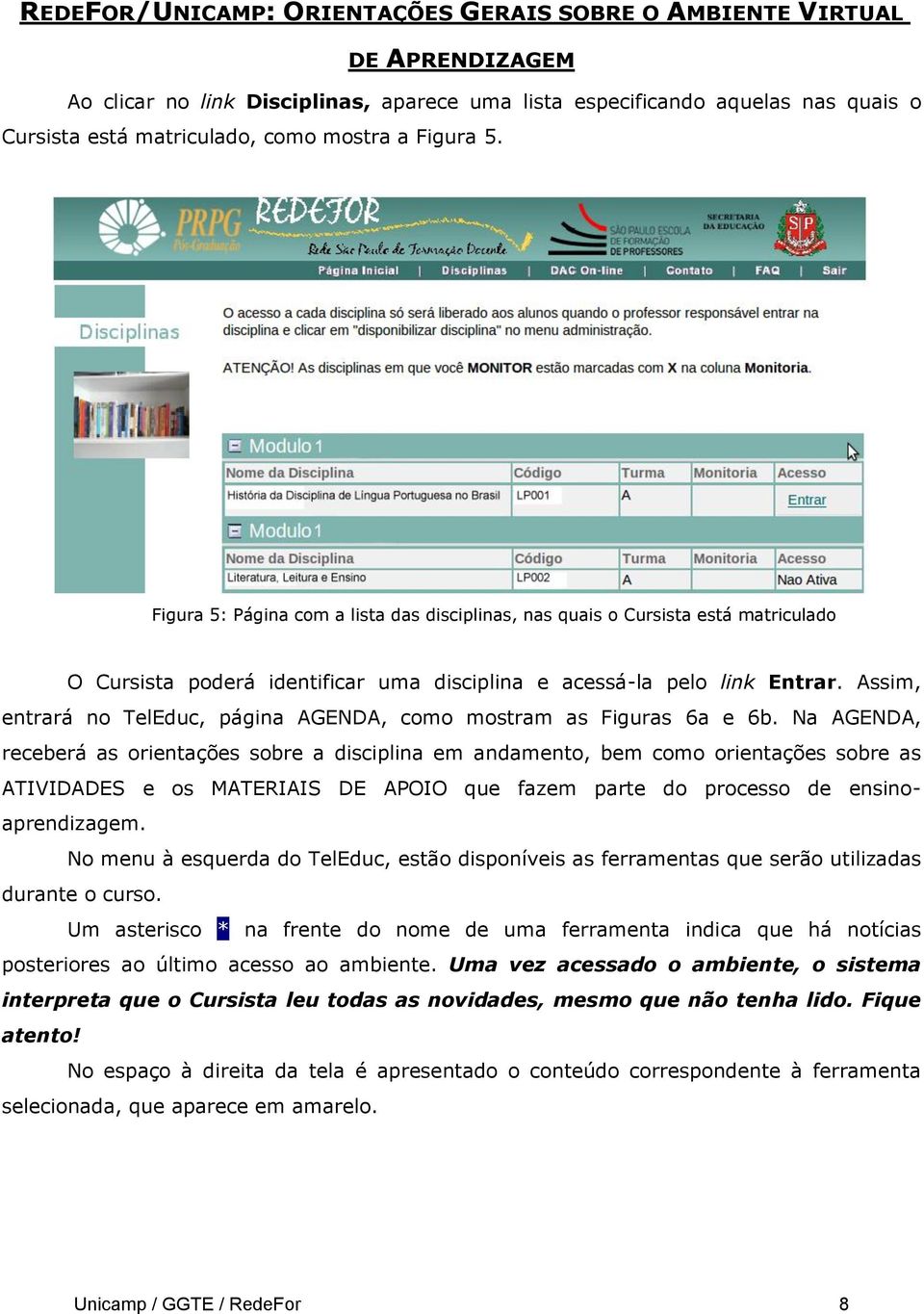 Assim, entrará no TelEduc, página AGENDA, como mostram as Figuras 6a e 6b.