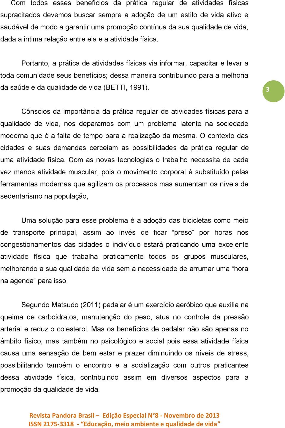 Portanto, a prática de atividades físicas via informar, capacitar e levar a toda comunidade seus benefícios; dessa maneira contribuindo para a melhoria da saúde e da qualidade de vida (BETTI, 1991).