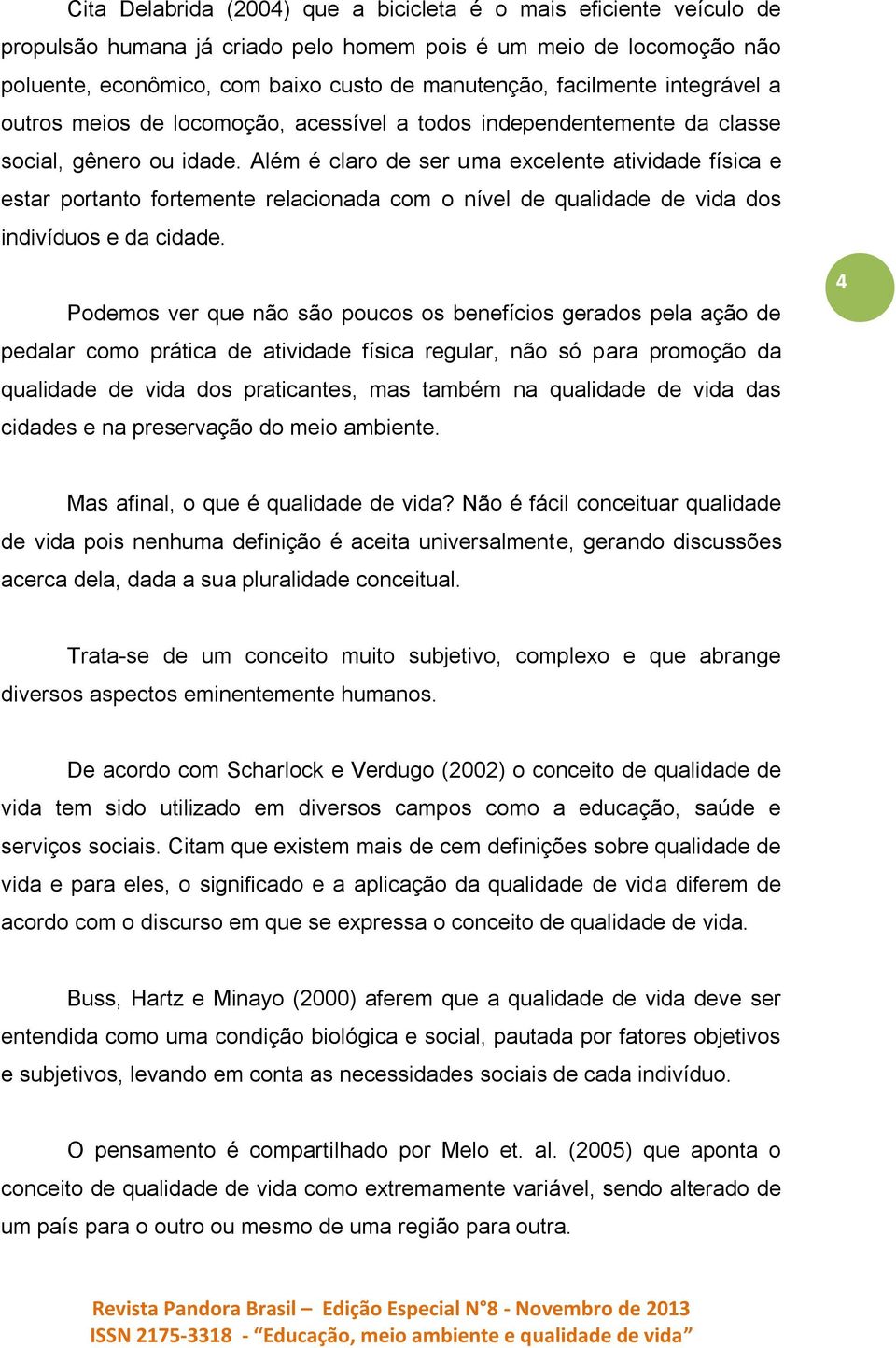 Além é claro de ser uma excelente atividade física e estar portanto fortemente relacionada com o nível de qualidade de vida dos indivíduos e da cidade.