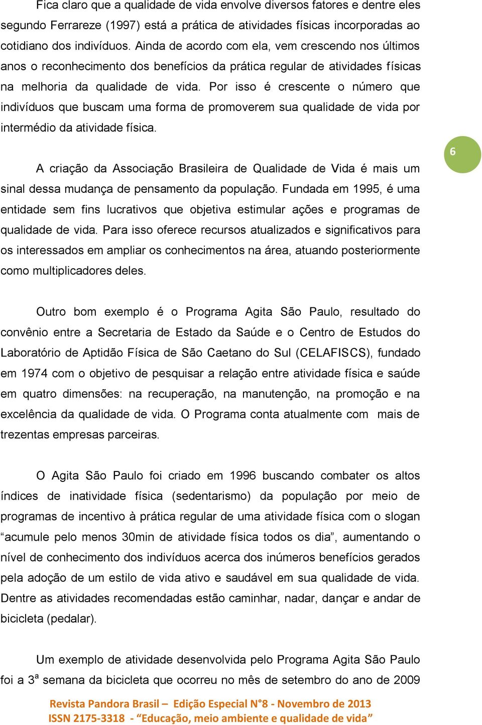 Por isso é crescente o número que indivíduos que buscam uma forma de promoverem sua qualidade de vida por intermédio da atividade física.