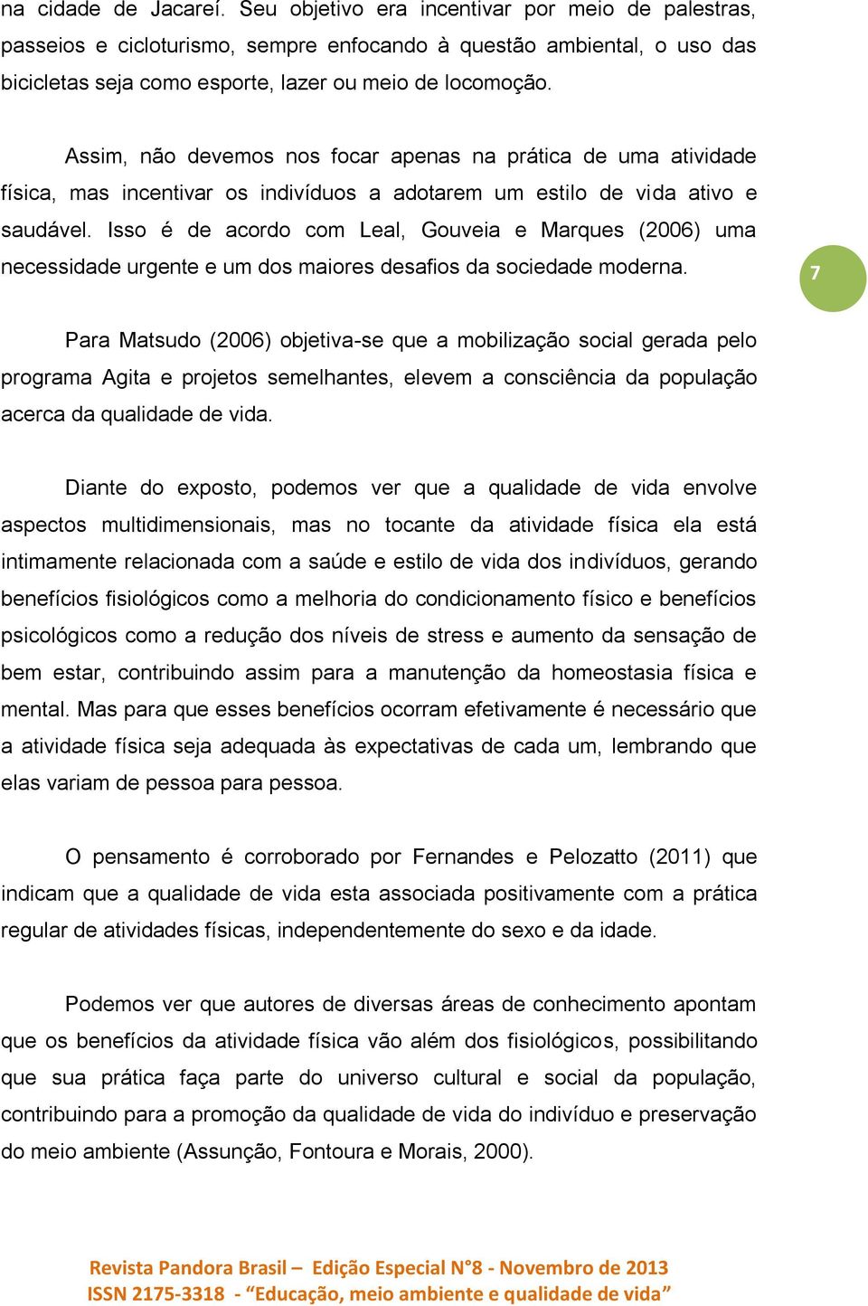 Assim, não devemos nos focar apenas na prática de uma atividade física, mas incentivar os indivíduos a adotarem um estilo de vida ativo e saudável.