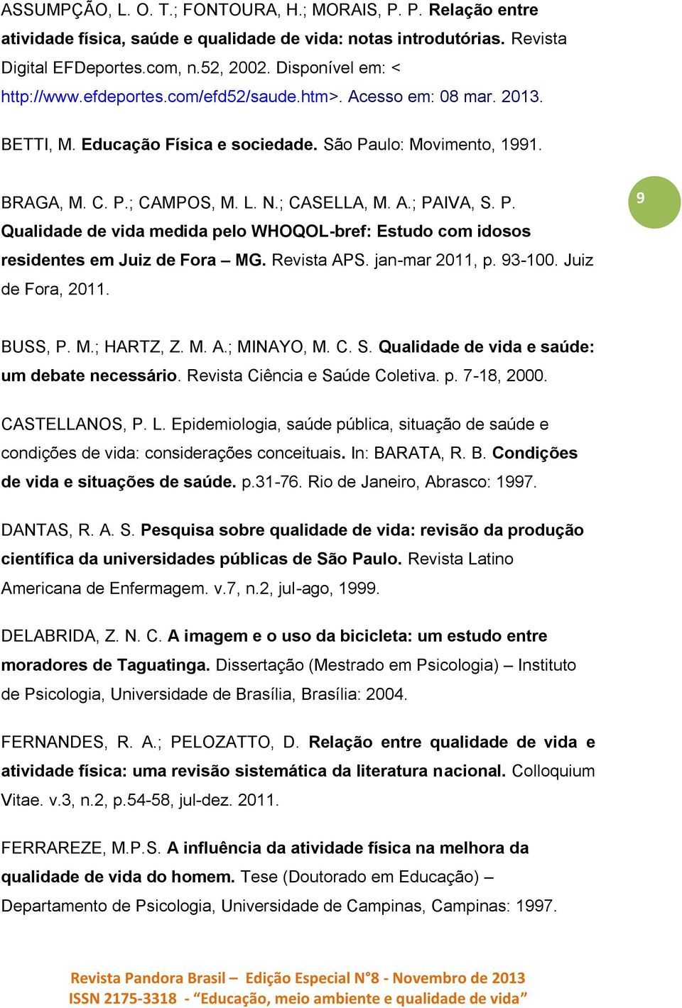 A.; PAIVA, S. P. Qualidade de vida medida pelo WHOQOL-bref: Estudo com idosos residentes em Juiz de Fora MG. Revista APS. jan-mar 2011, p. 93-100. Juiz de Fora, 2011. 9 BUSS, P. M.; HARTZ, Z. M. A.; MINAYO, M.