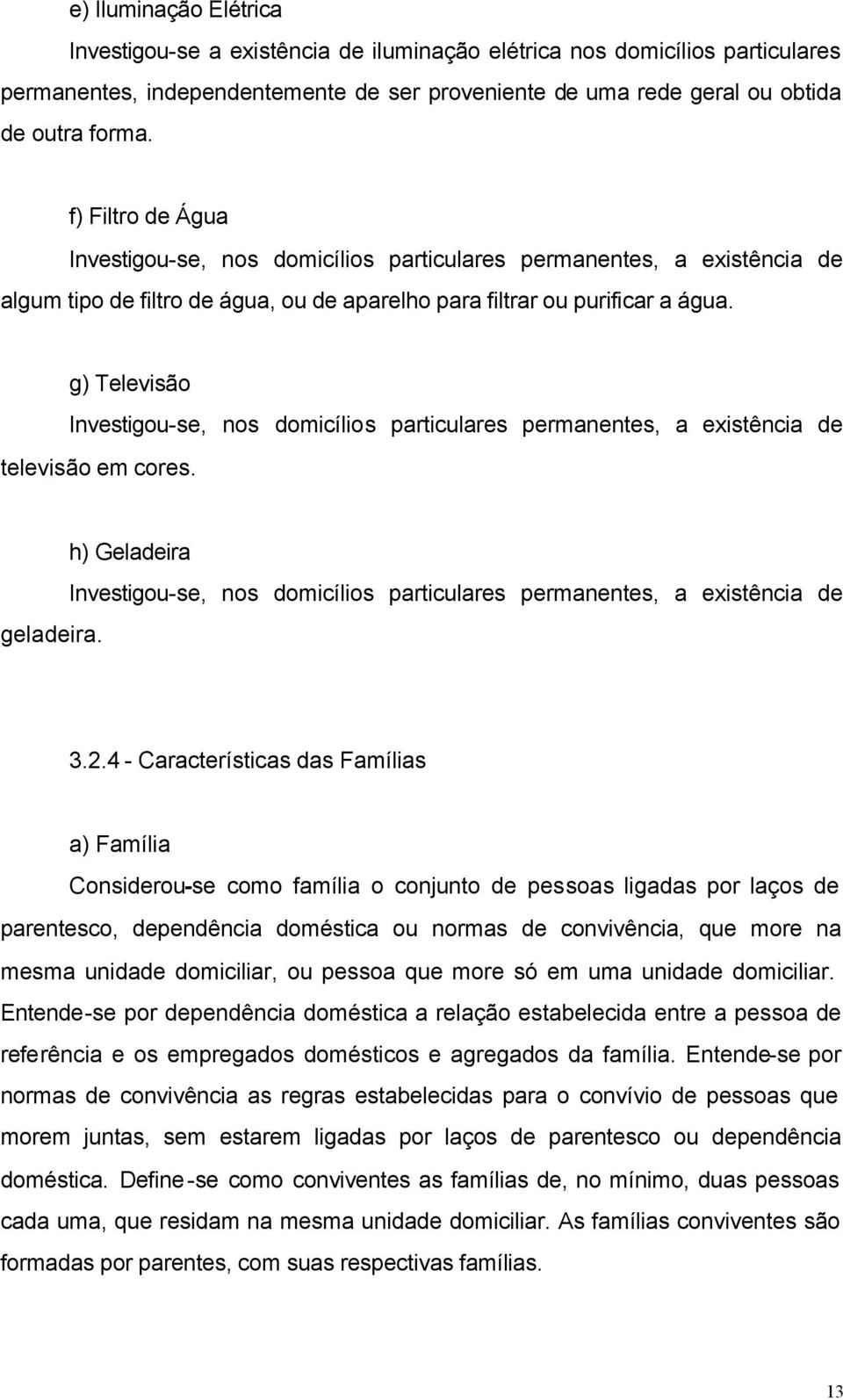 g) Televisão Investigou-se, nos domicílios particulares permanentes, a existência de televisão em cores. geladeira.