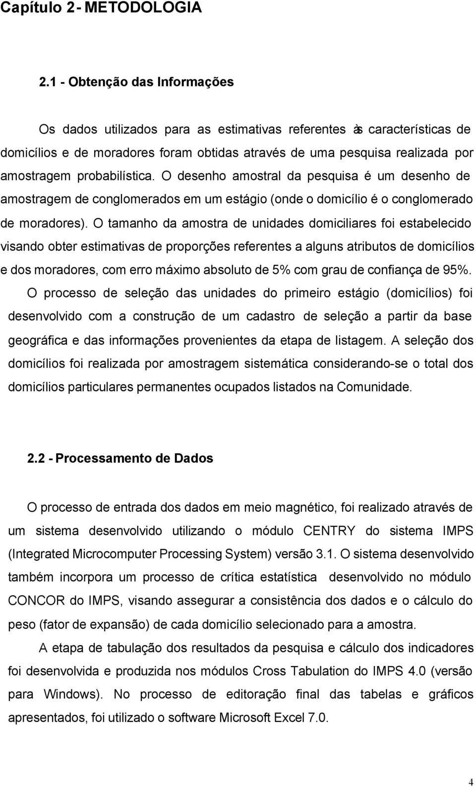 probabilística. O desenho amostral da pesquisa é um desenho de amostragem de conglomerados em um estágio (onde o domicílio é o conglomerado de moradores).