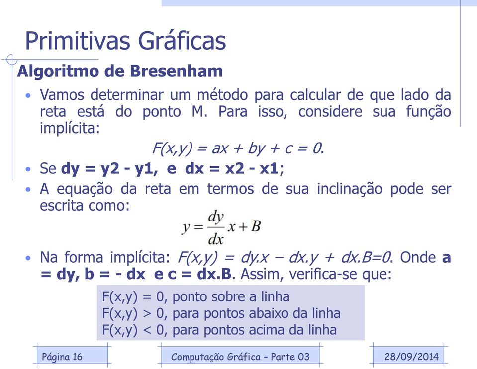 Se dy = y2 - y1, e dx = x2 - x1; A equação da reta em termos de sua inclinação pode ser escrita como: Na forma implícita: