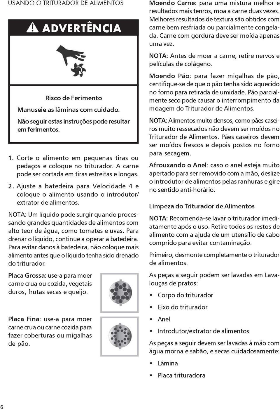 Ajuste a batedeira para Velocidade 4 e coloque o alimento usando o introdutor/ extrator de alimentos.