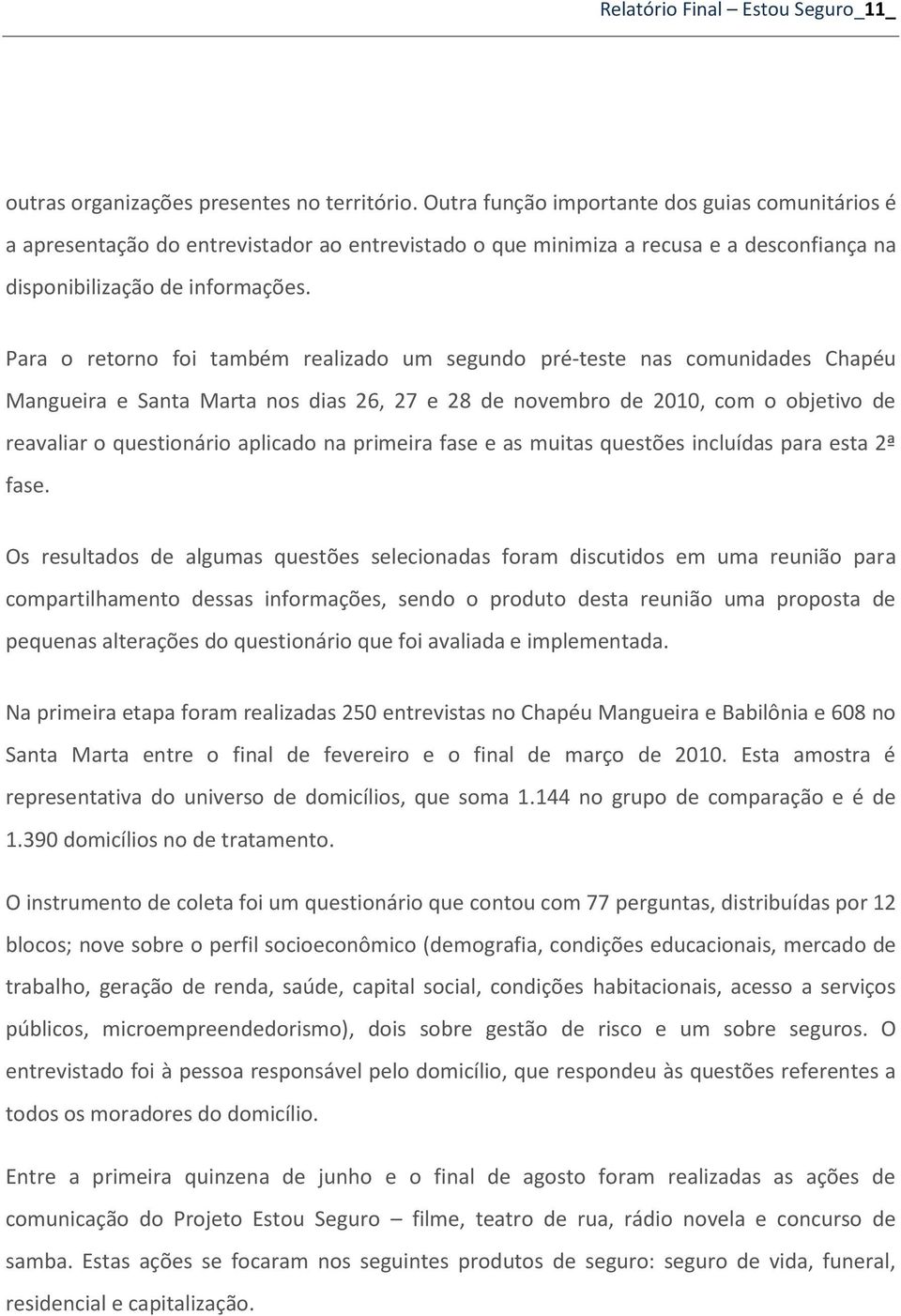 Para o retorno foi também realizado um segundo pré-teste nas comunidades Chapéu Mangueira e Santa Marta nos dias 26, 27 e 28 de novembro de 2010, com o objetivo de reavaliar o questionário aplicado