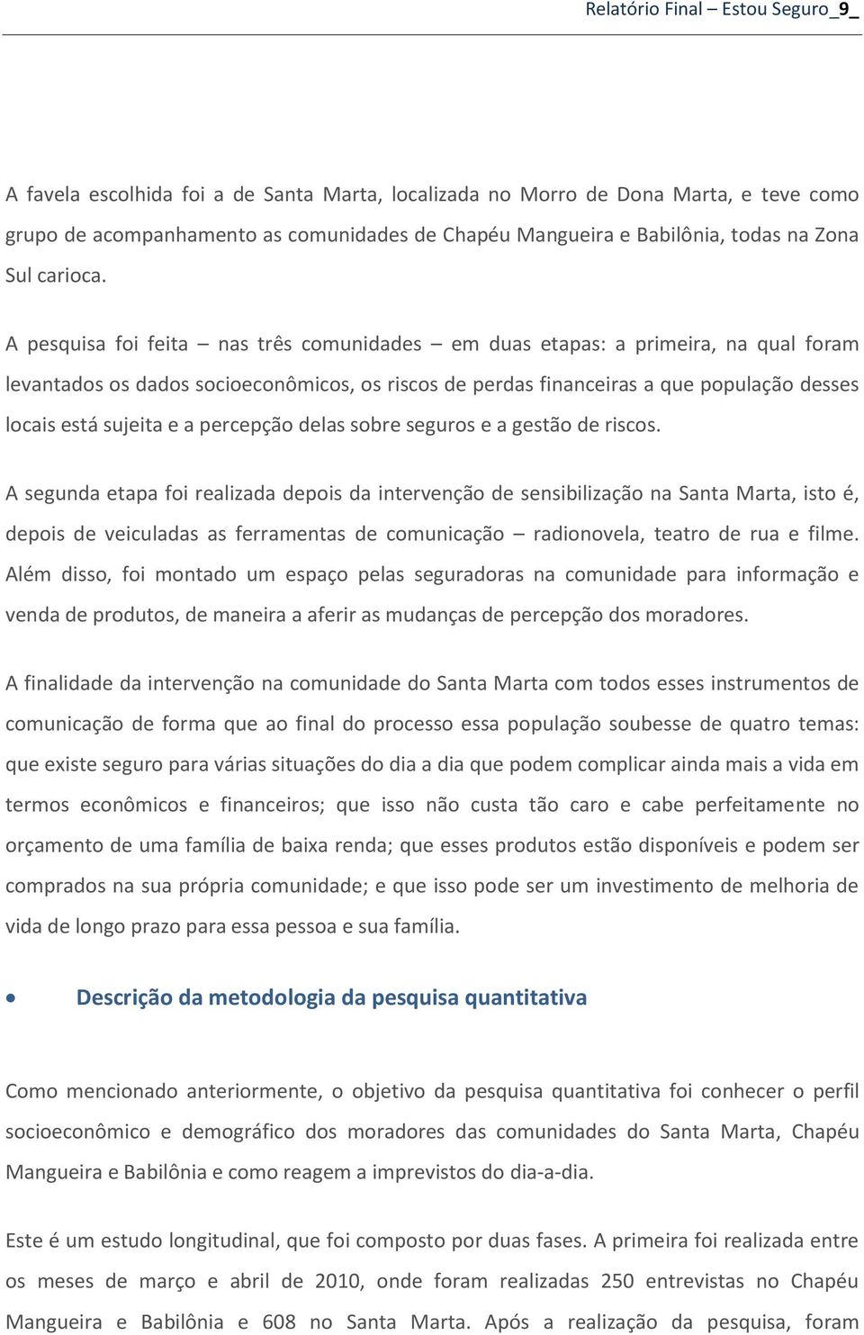 A pesquisa foi feita nas três comunidades em duas etapas: a primeira, na qual foram levantados os dados socioeconômicos, os riscos de perdas financeiras a que população desses locais está sujeita e a